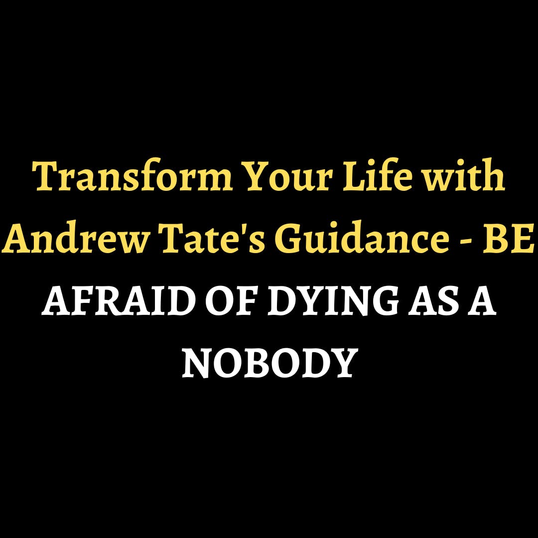 Transform Your Life with Andrew Tate's Guidance - BE AFRAID OF DYING AS A NOBODY episode artwork