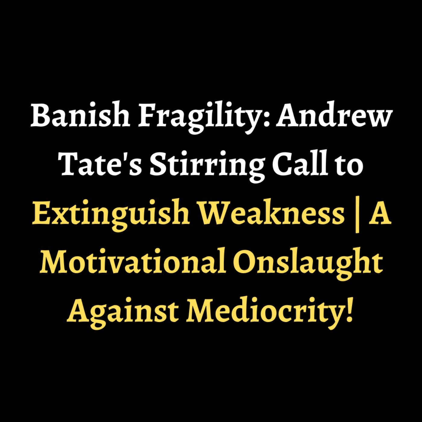 Banish Fragility: Andrew Tate's Stirring Call to Extinguish Weakness | A Motivational Onslaught Against Mediocrity! episode artwork