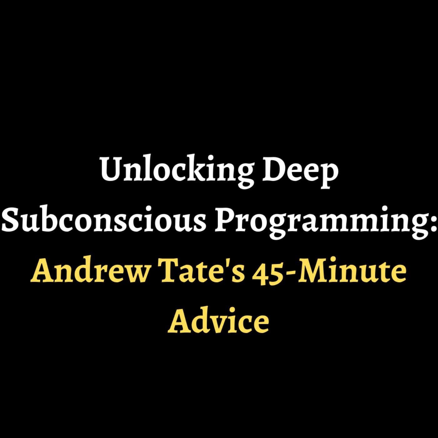 Unlocking Deep Subconscious Programming: Andrew Tate's 45-Minute Advice episode artwork