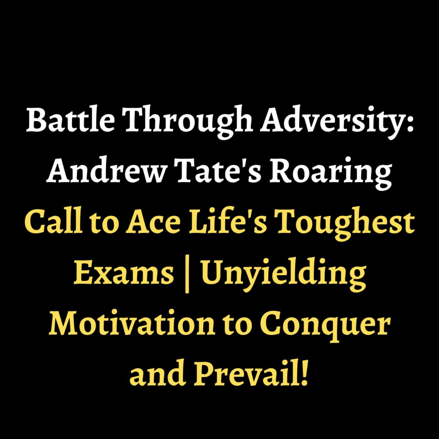 Battle Through Adversity: Andrew Tate's Roaring Call to Ace Life's Toughest Exams | Unyielding Motivation to Conquer and Prevail! episode artwork