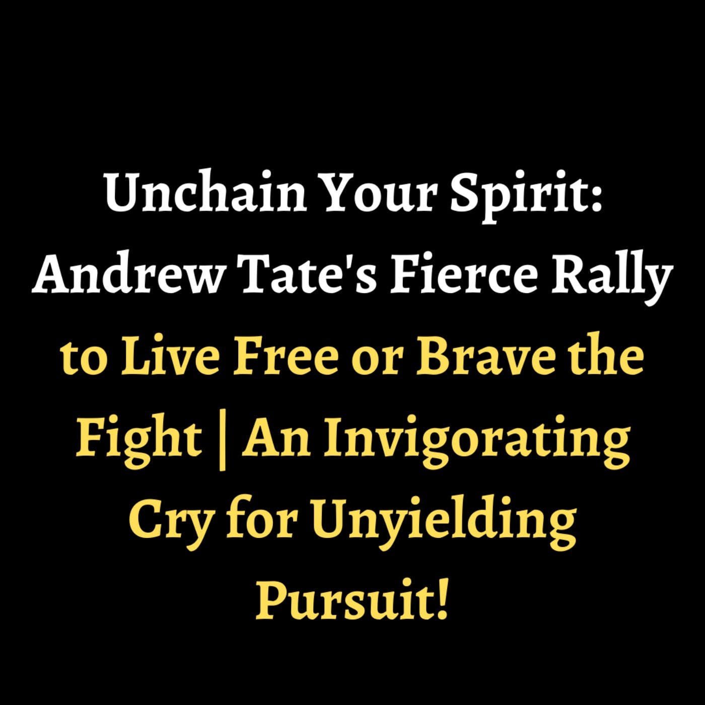 Unchain Your Spirit: Andrew Tate's Fierce Rally to Live Free or Brave the Fight | An Invigorating Cry for Unyielding Pursuit! episode artwork