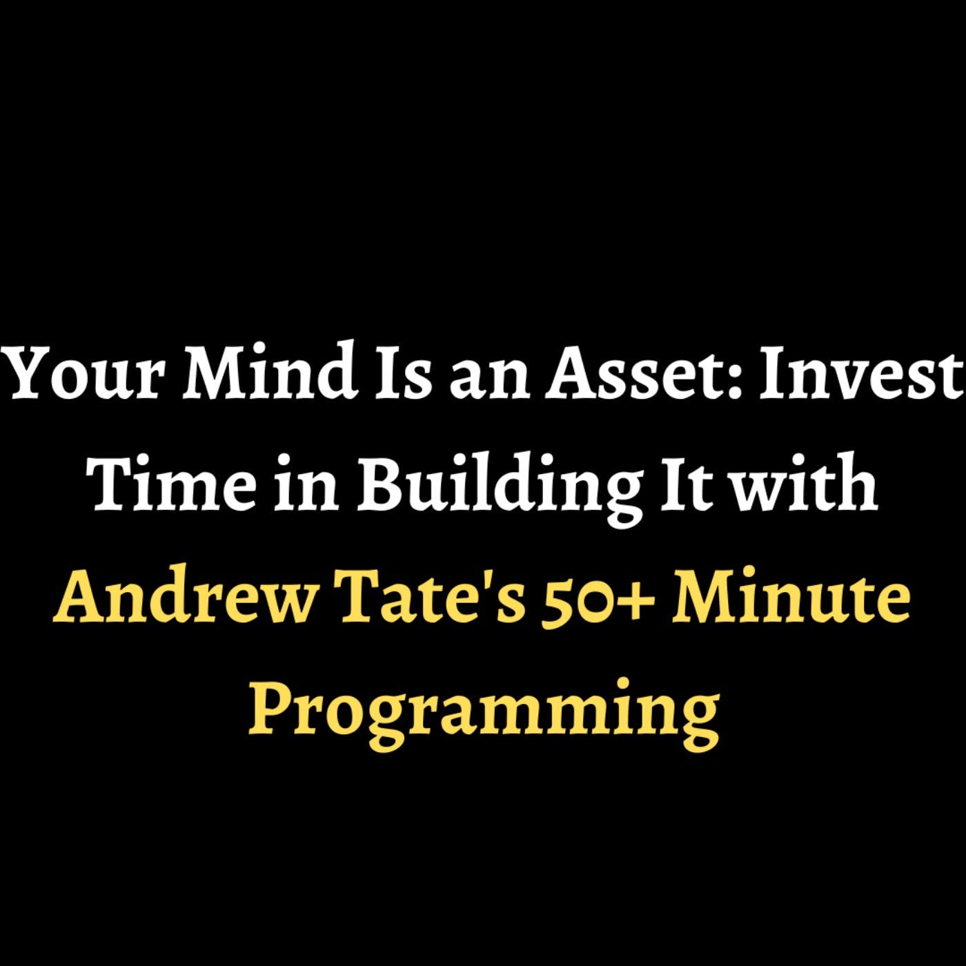 Your Mind Is an Asset: Invest Time in Building It with Andrew Tate's 50+ Minute Programming episode artwork