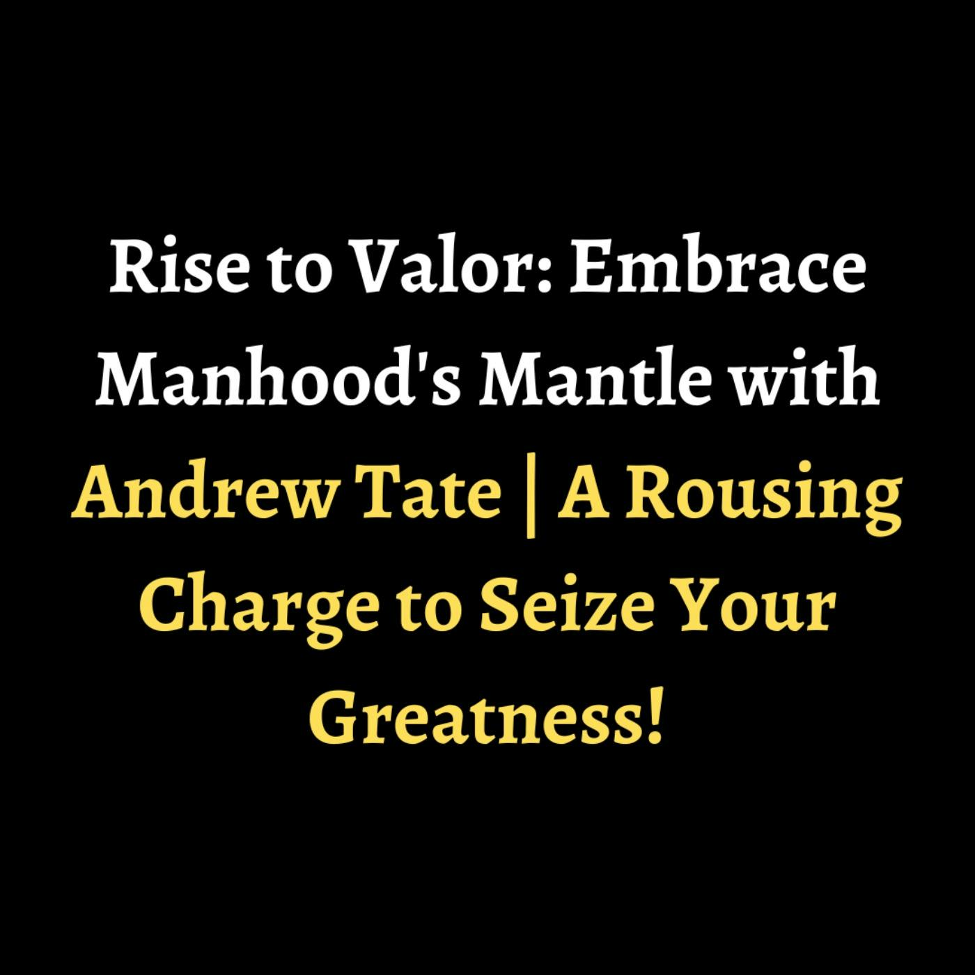 Rise to Valor: Embrace Manhood's Mantle with Andrew Tate | A Rousing Charge to Seize Your Greatness! episode artwork