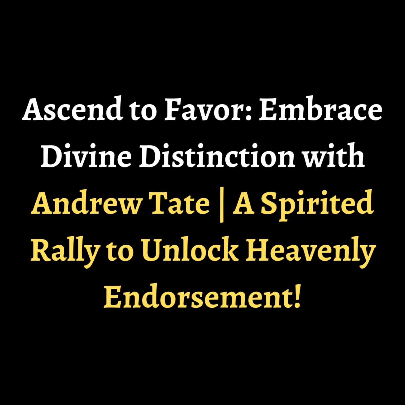 Ascend to Favor: Embrace Divine Distinction with Andrew Tate | A Spirited Rally to Unlock Heavenly Endorsement! episode artwork