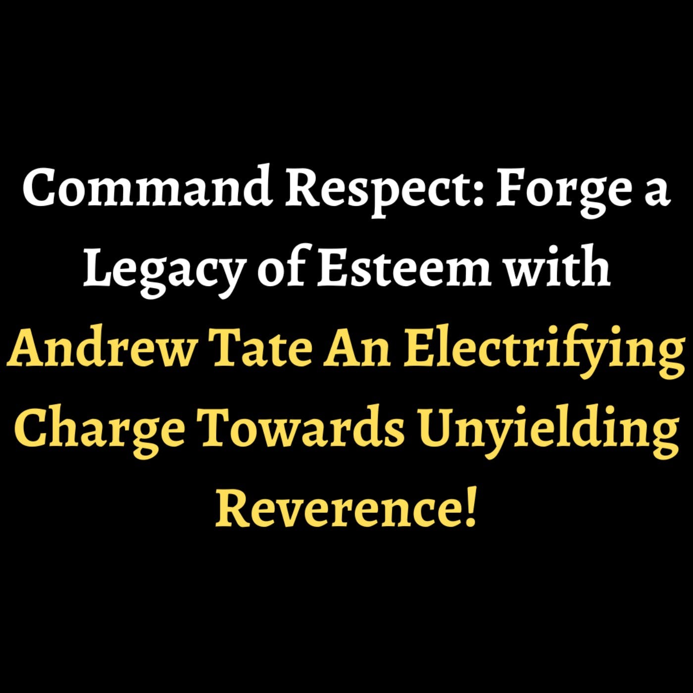 Command Respect: Forge a Legacy of Esteem with Andrew Tate | An Electrifying Charge Towards Unyielding Reverence! episode artwork