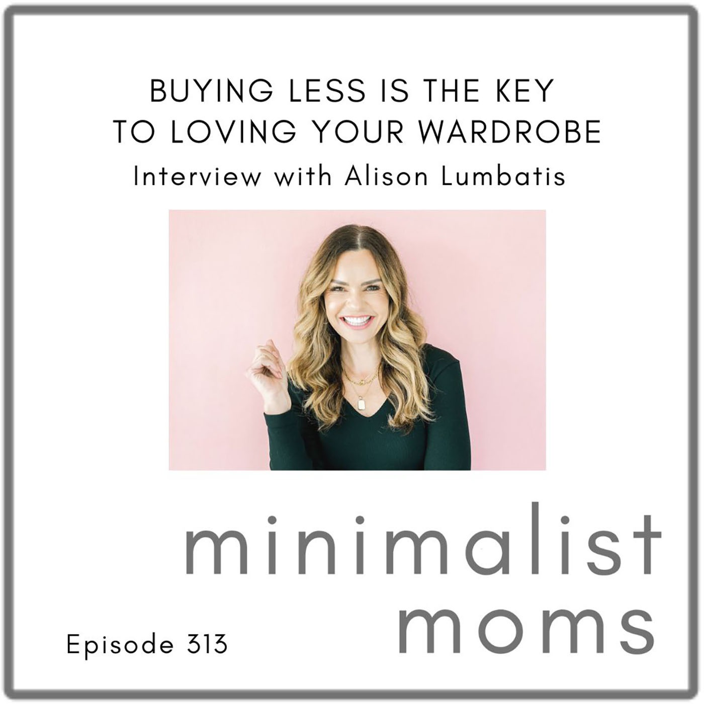 Buying Less is the KEY to Loving Your Wardrobe | Alison Lumbatis (EP313)