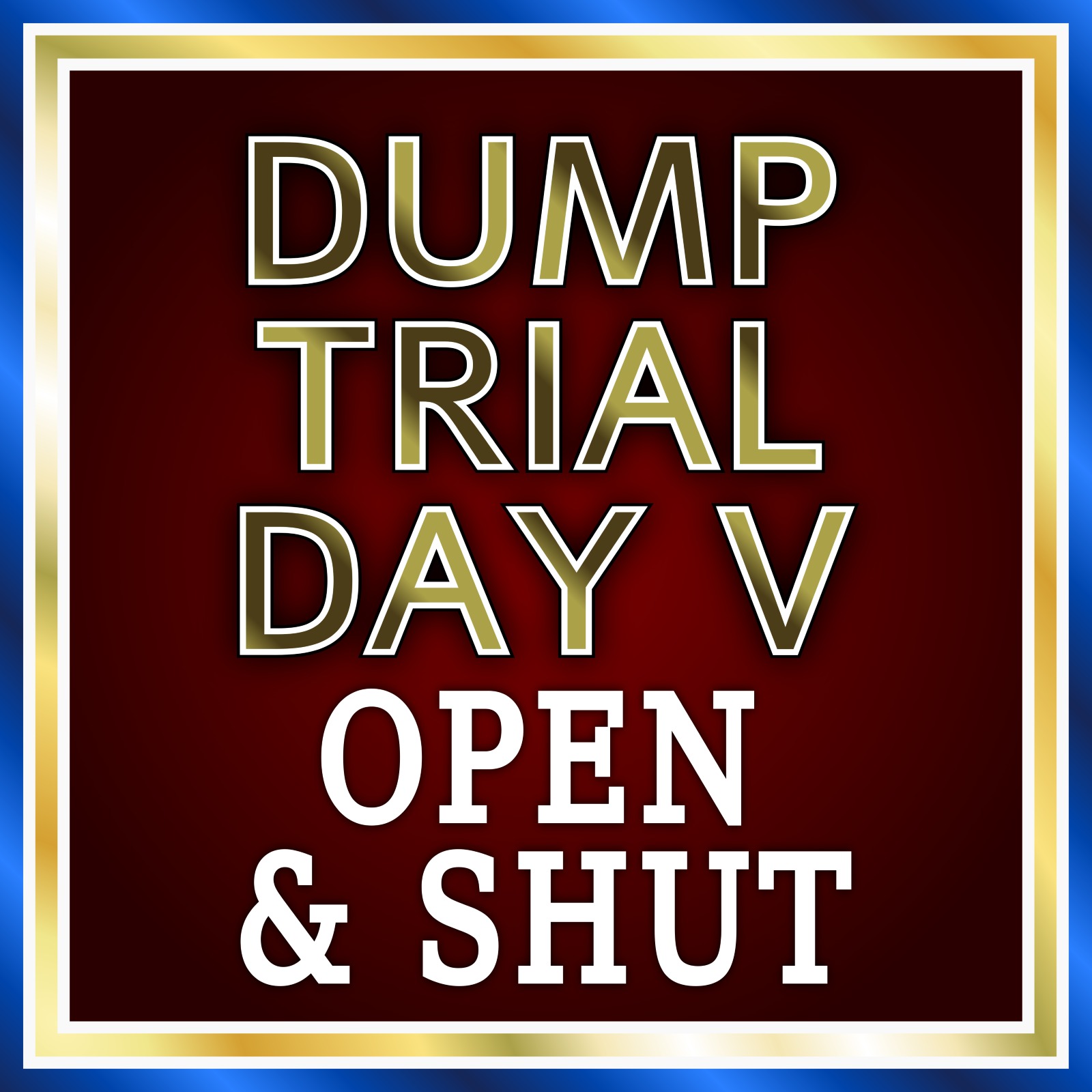 Dump Trial Day V - Open & Shut