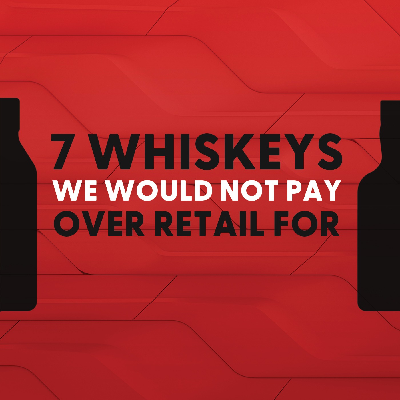 7 Whiskeys We Would Not Pay Over Retail For