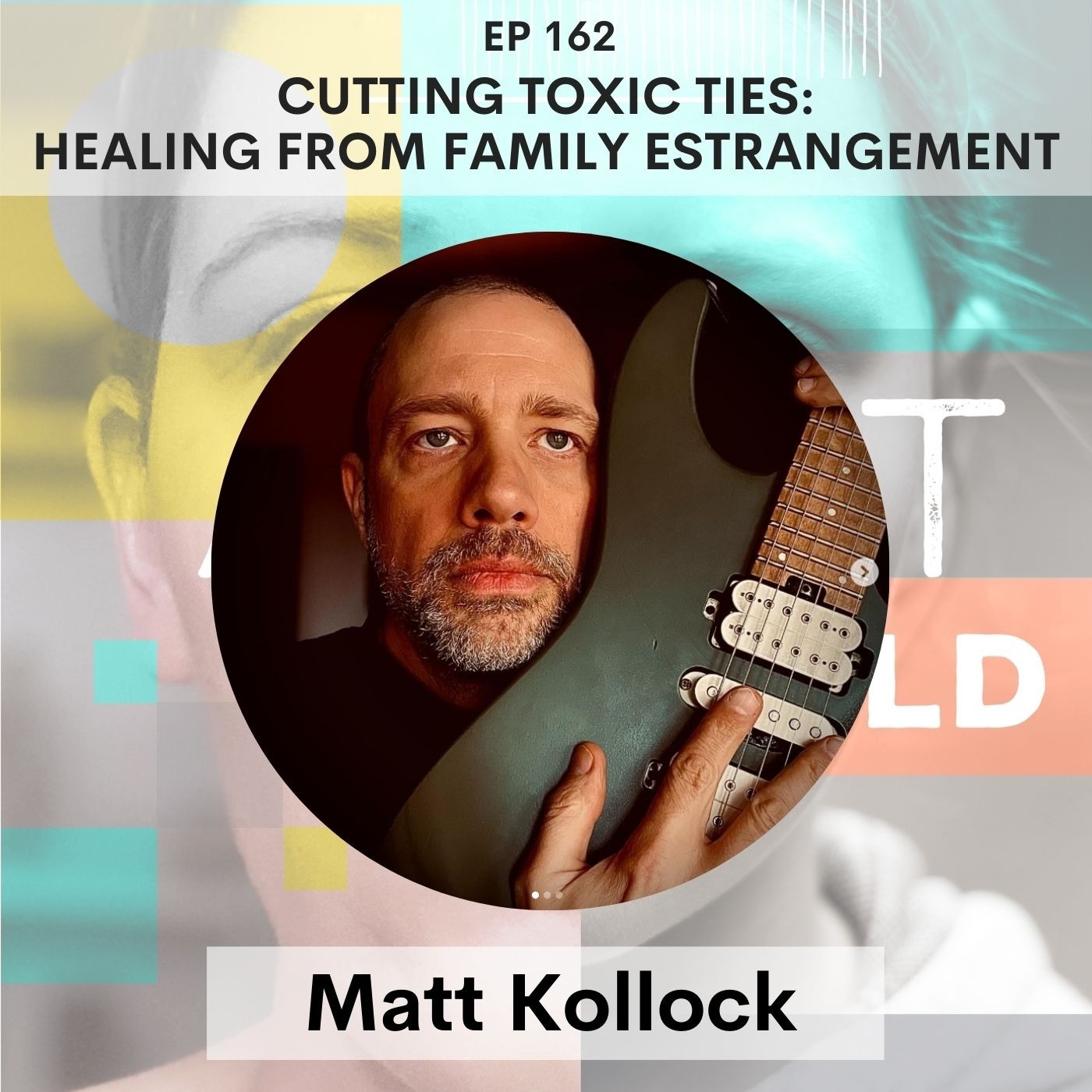 162 - Cutting Toxic Ties: Healing From Family Estrangement w/ Matt Kollock