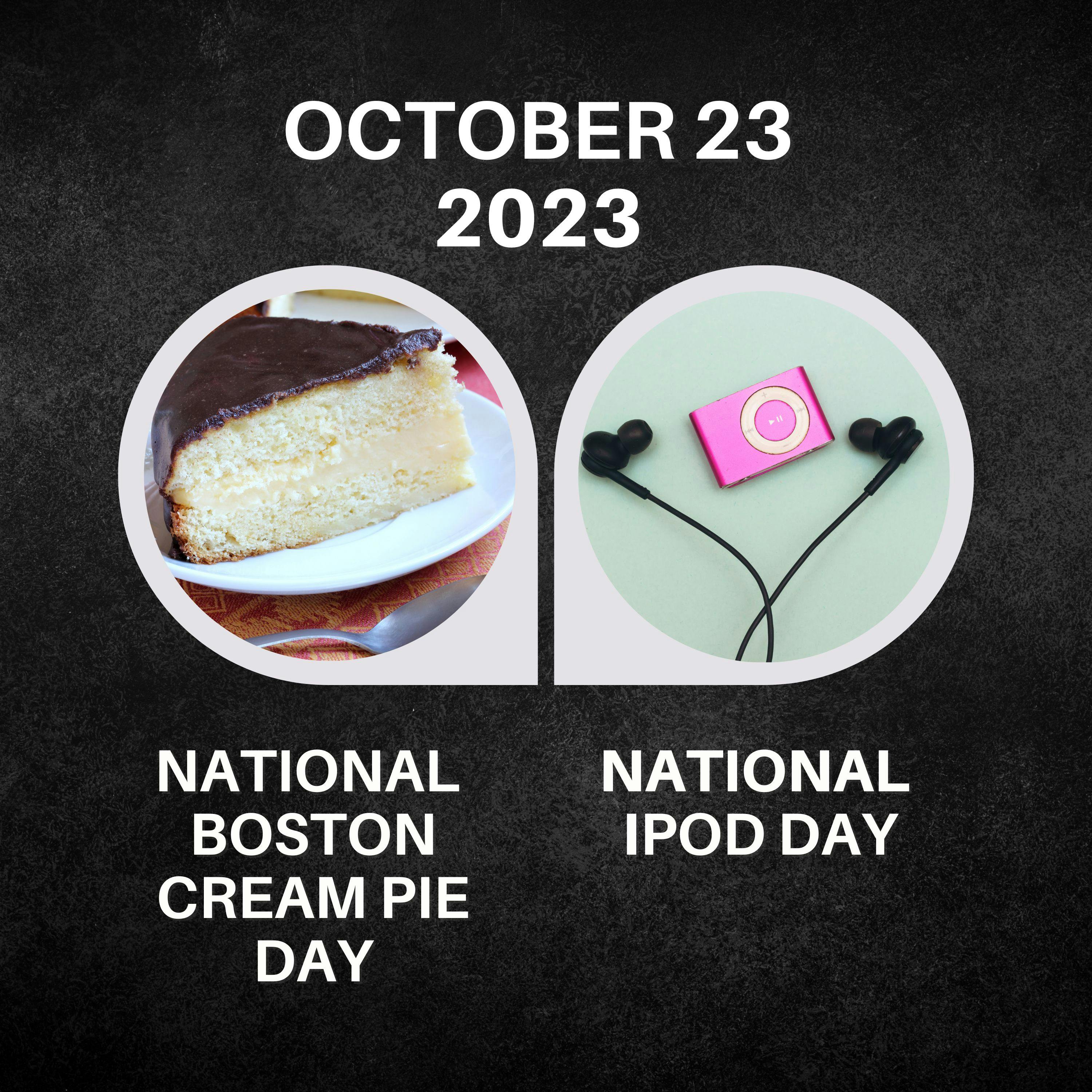 October 23, 2023 | A Symphony for the Senses: National Boston Cream Pie Day & National iPod Day: