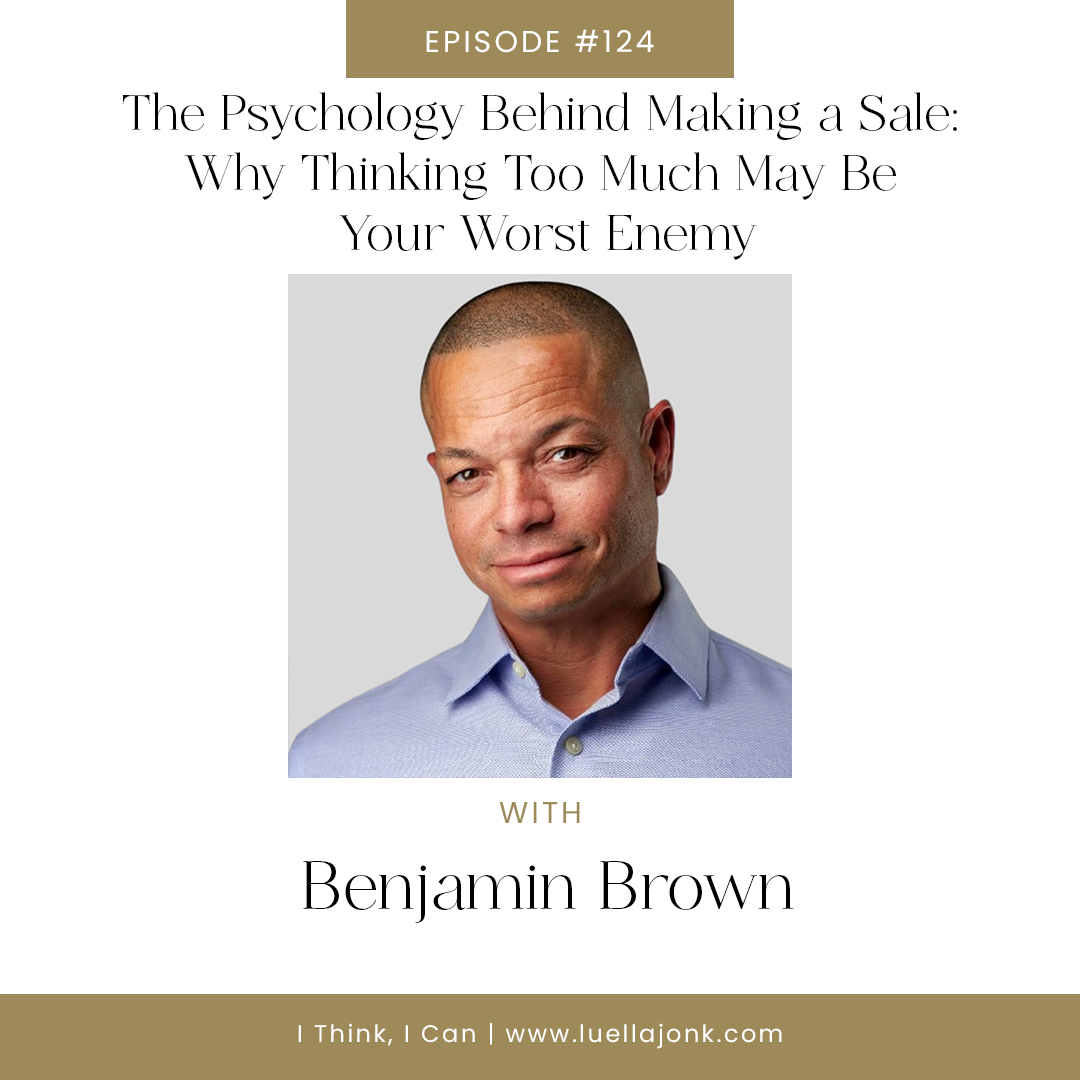 The Psychology Behind Making a Sale: Why Thinking Too Much May Be Your Worst Enemy with Benjamin Brown