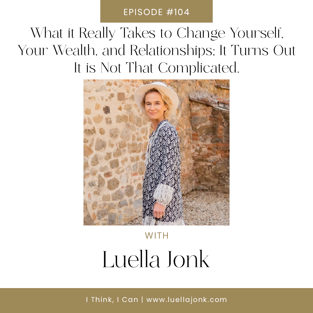 Solo Episode - What it Really Takes to Change Yourself, Your Wealth, and Relationships; It Turns Out It is Not That Complicated.