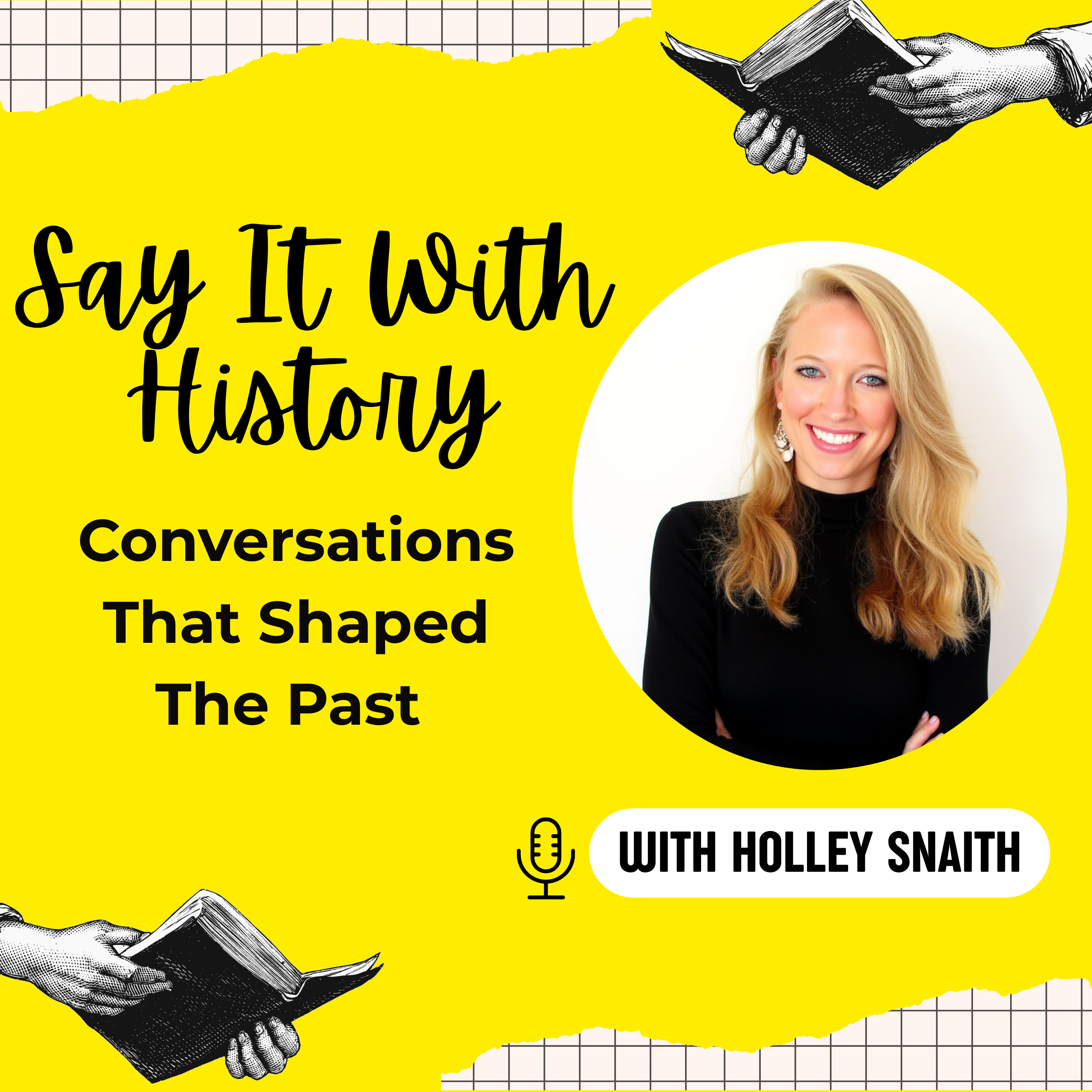 Say It With History: Conversations That Shaped The Past with Holley Snaith