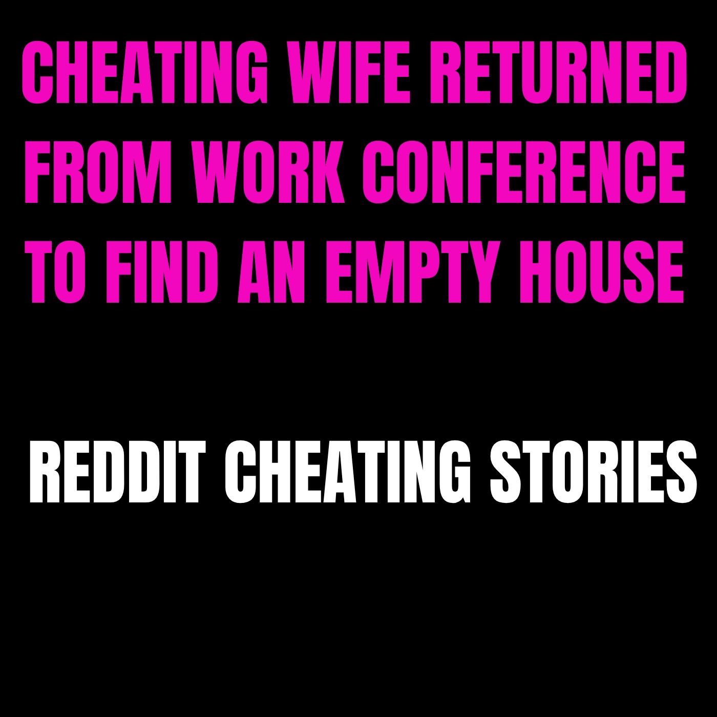 Cheating Wife Returned From Work Conference To Find An Empty House | Reddit Cheating Stories