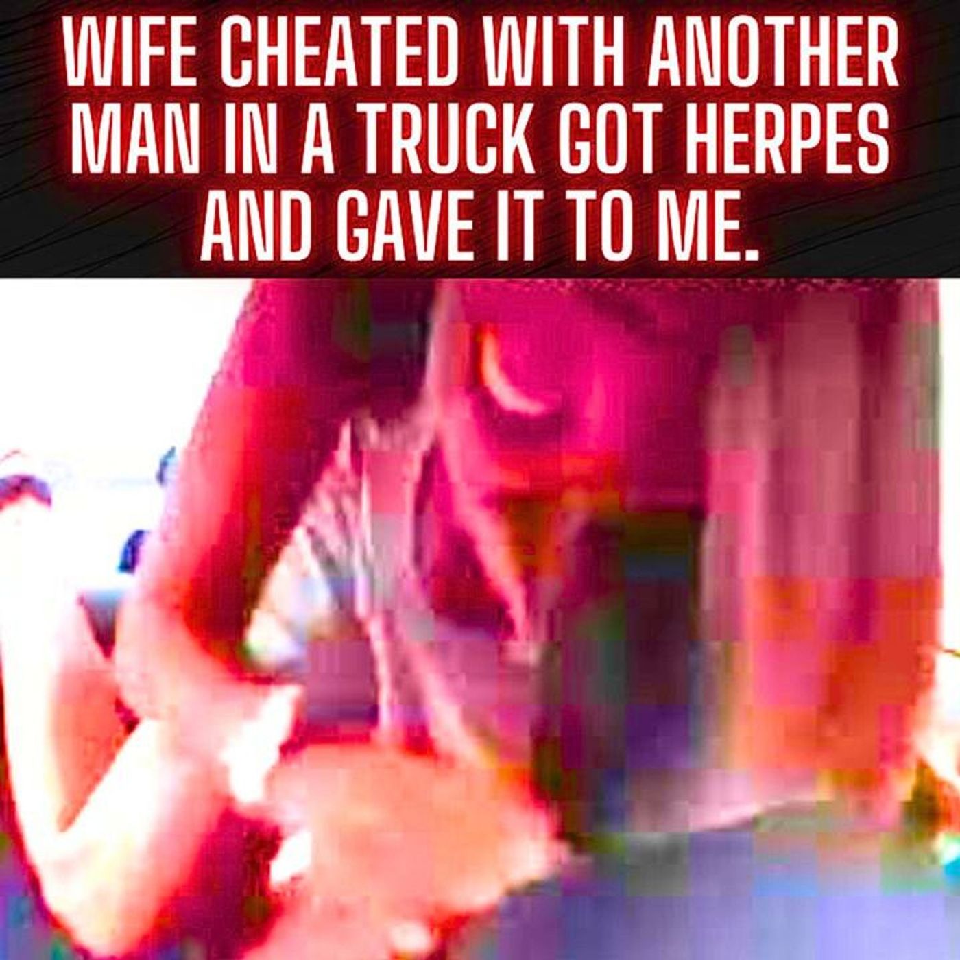Wife cheated with another man in a truck Caught herpes and Gave it to me. episode artwork