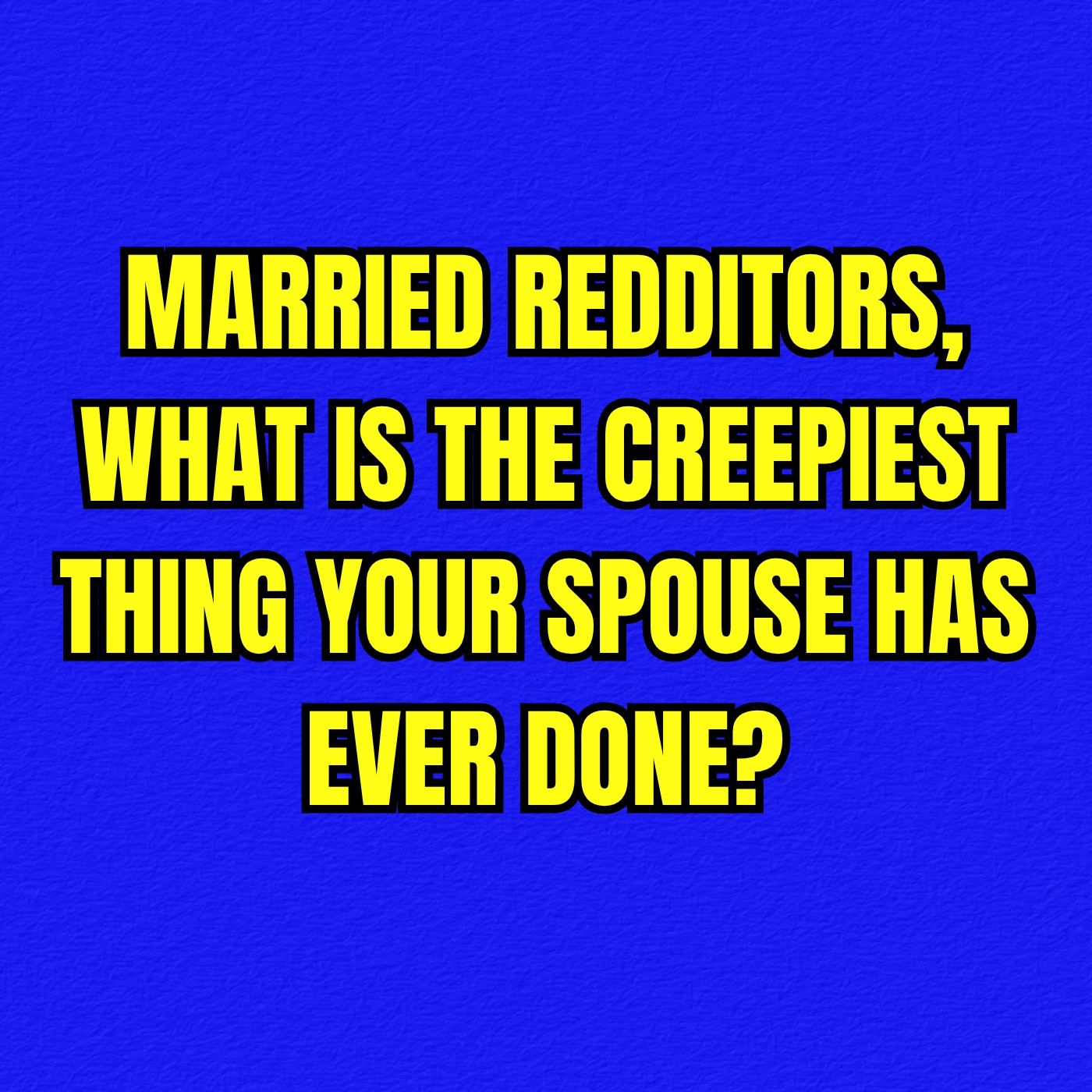 MARRIED Redditors, What Is The CREEPIEST Thing Your Spouse Has EVER DONE?
