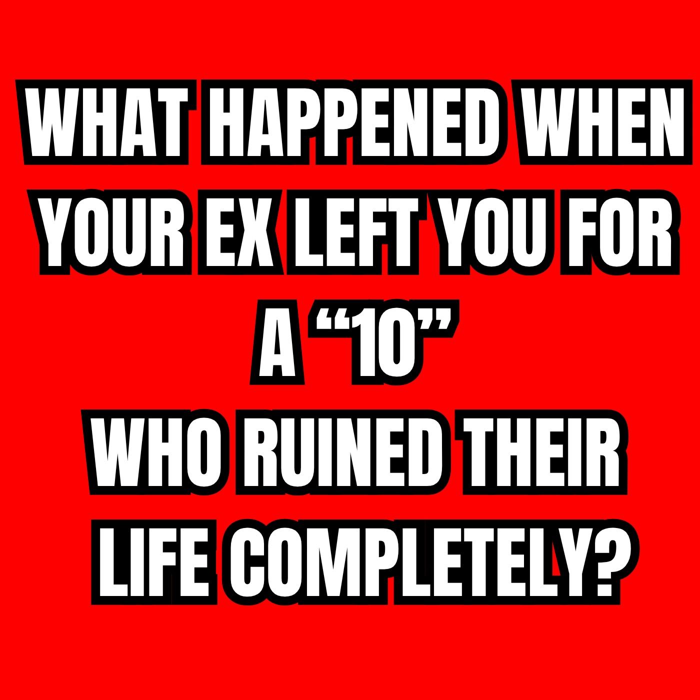 What Happened When Your EX LEFT You For a “10”—Who RUINED Their LIFE COMPLETELY? episode artwork