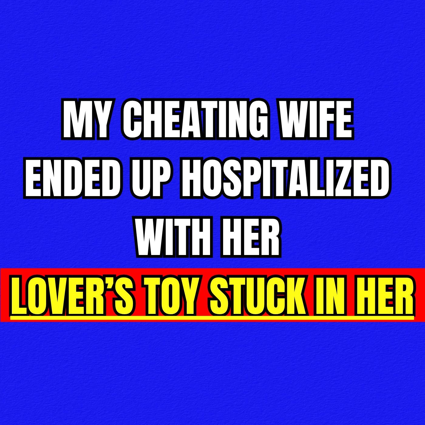 My Cheating Wife Ended Up Hospitalized With Her Lover’s Toy Stuck In Her