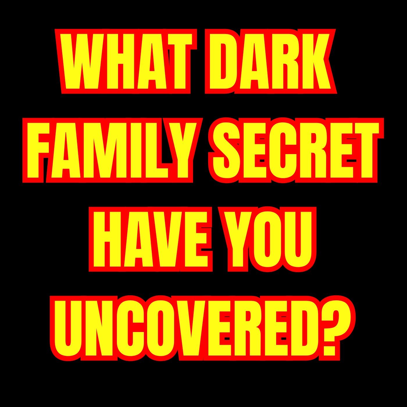 What Dark Family Secret have you Uncovered?