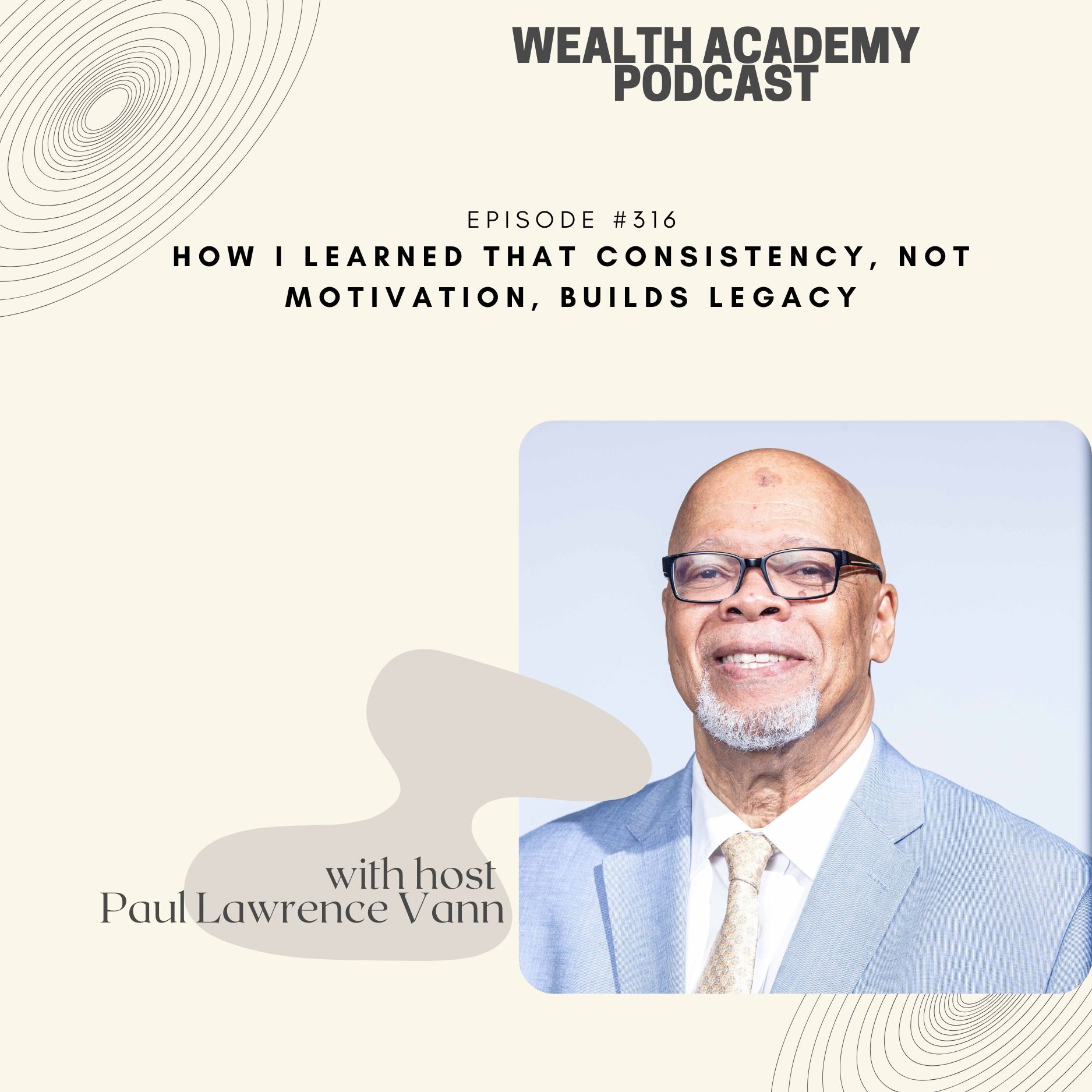 Episode 316 - How I Learned That Consistency, Not Motivation, Builds Legacy