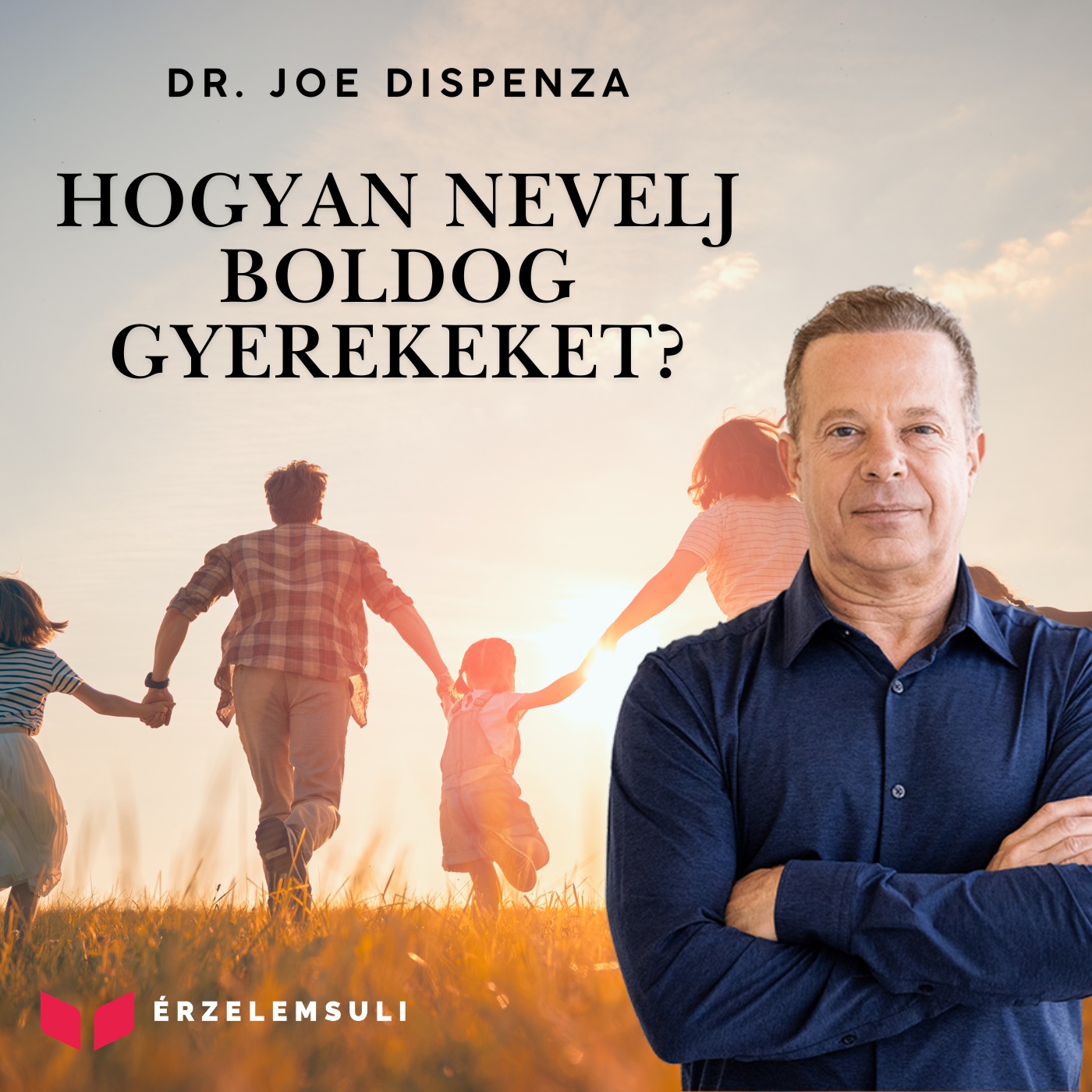 Hogyan nevelj magabiztos, boldog, tudatos gyermekeket? Dr. Joe Dispenza gondolatai minden szülőnek