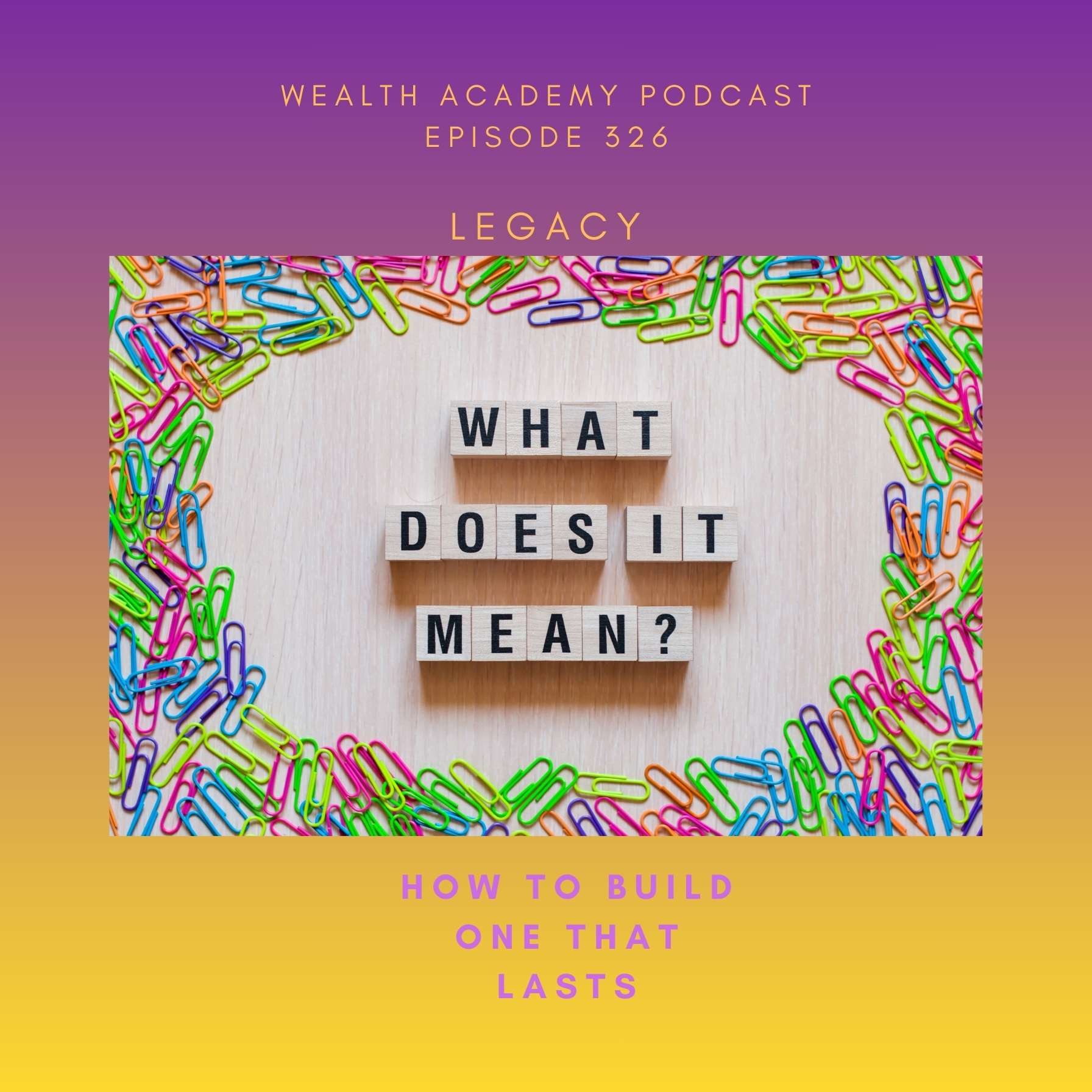 Episode 326 - What Legacy Really Means and How I'm Building One That Lasts