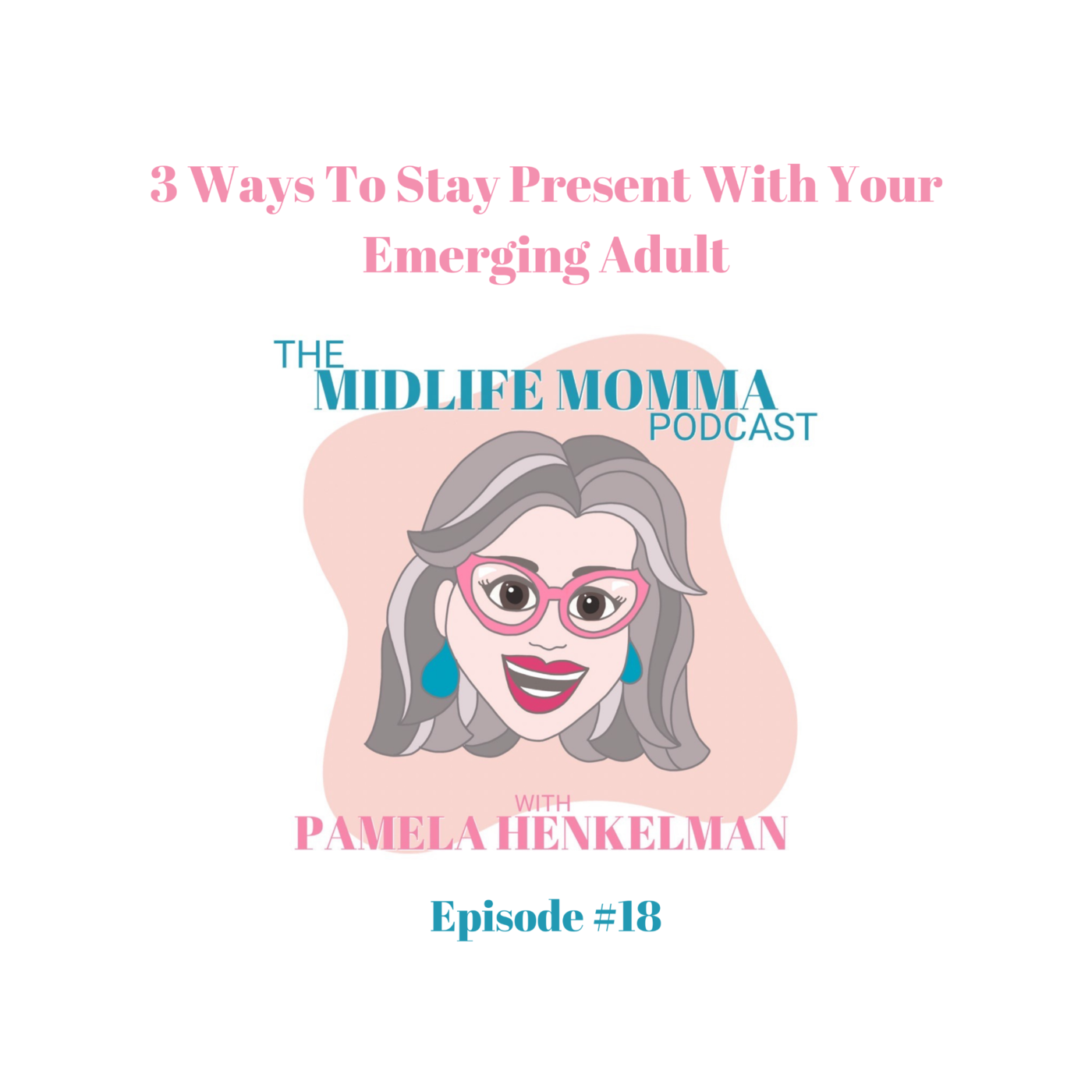 18. Three Ways To Stay Present With Your Emerging Adult