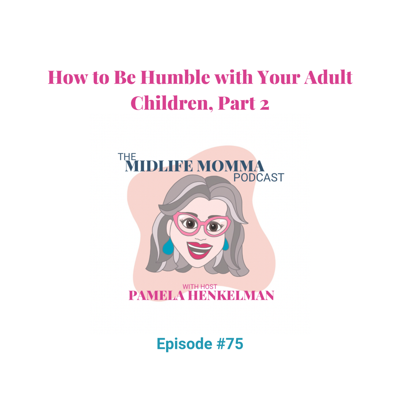 75. How to Be Humble with Your Adult Children, Part 2