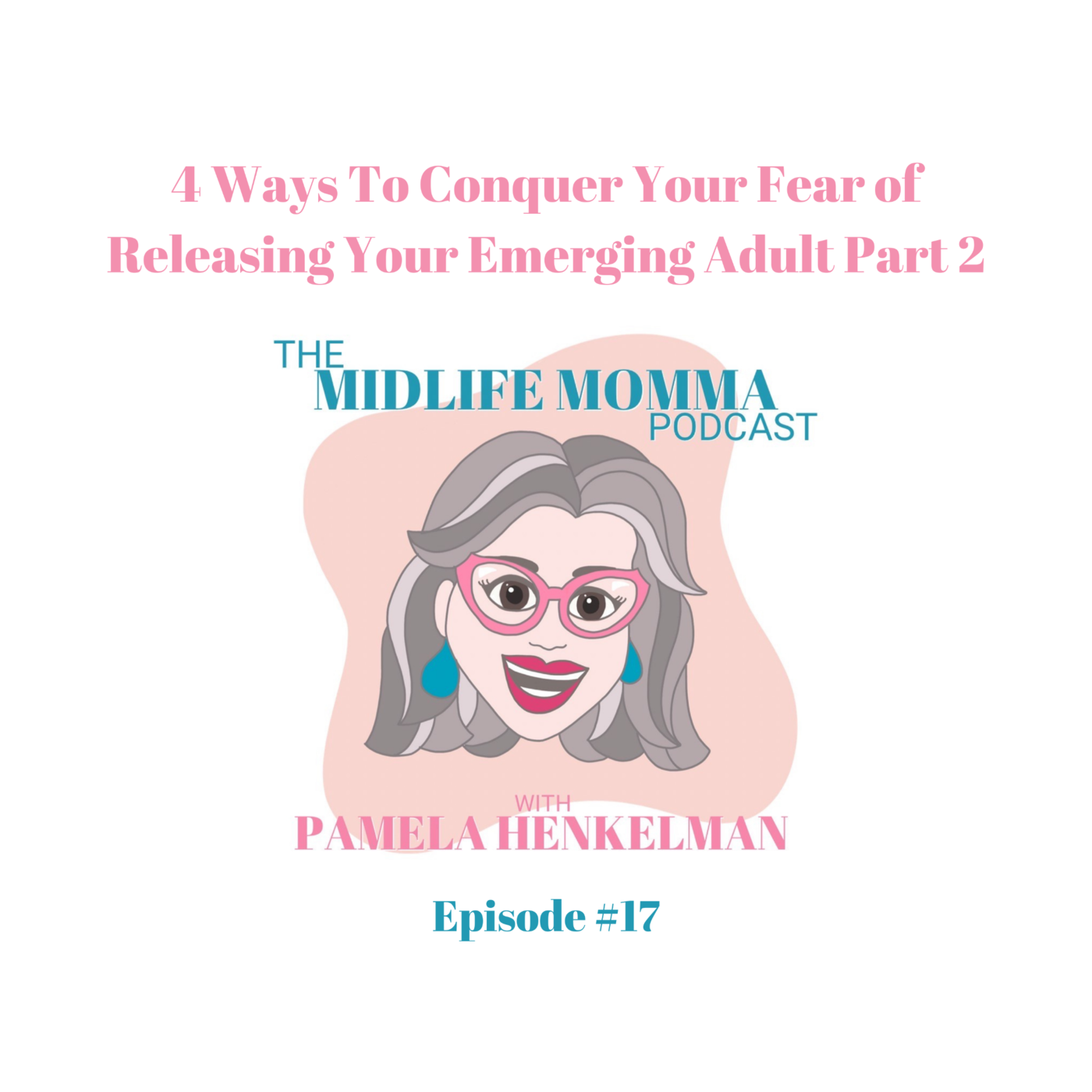 17. Four Ways To Conquer Your Fear of Releasing Your Emerging Adult, Part 2