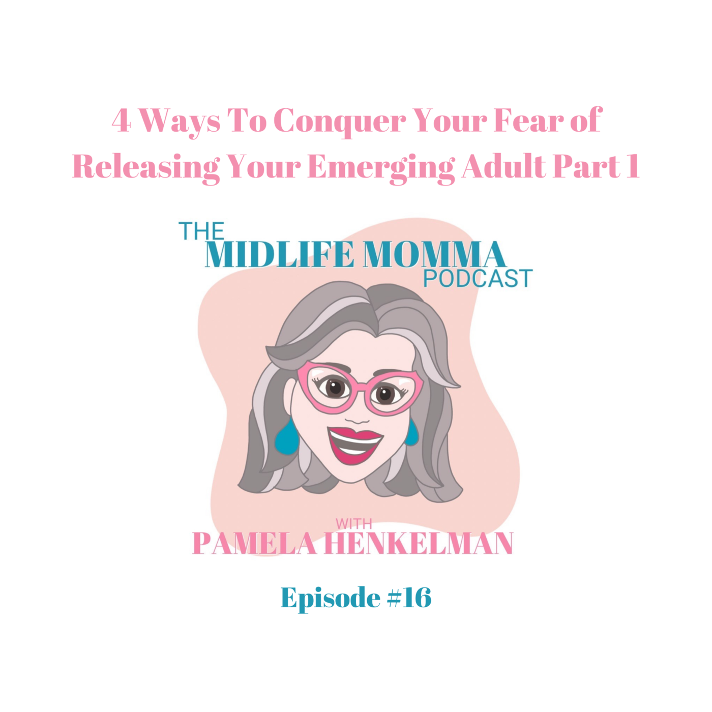 16. Four Ways To Conquer Your Fear of Releasing Your Emerging Adult, Part 1
