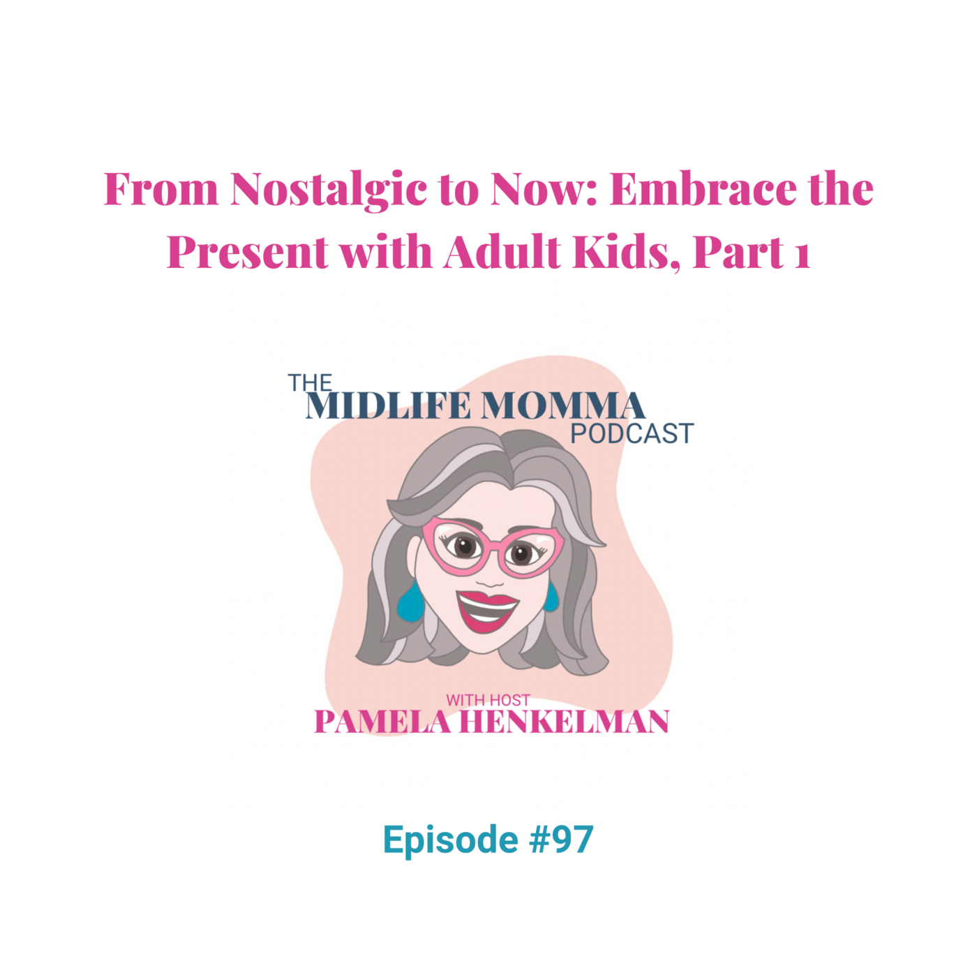 97. From Nostalgic to Now: Embrace the Present with Adult Kids, Part 1