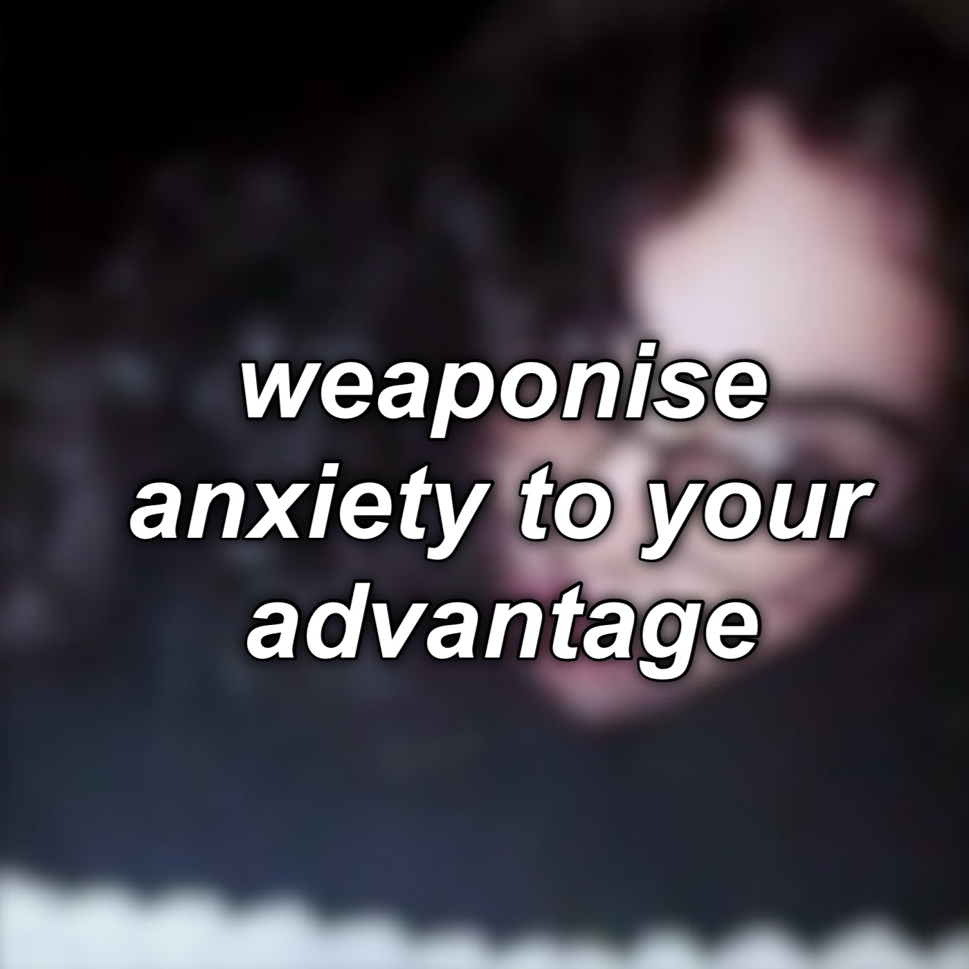 #8: weaponise anxiety to your advantage