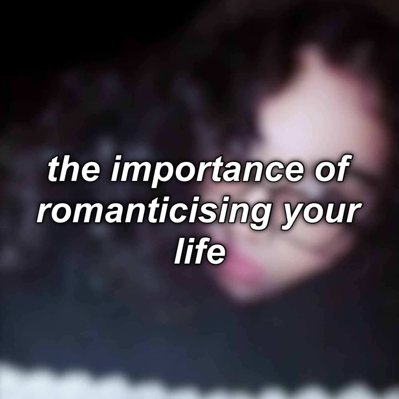 #10: the importance of romanticising your life.