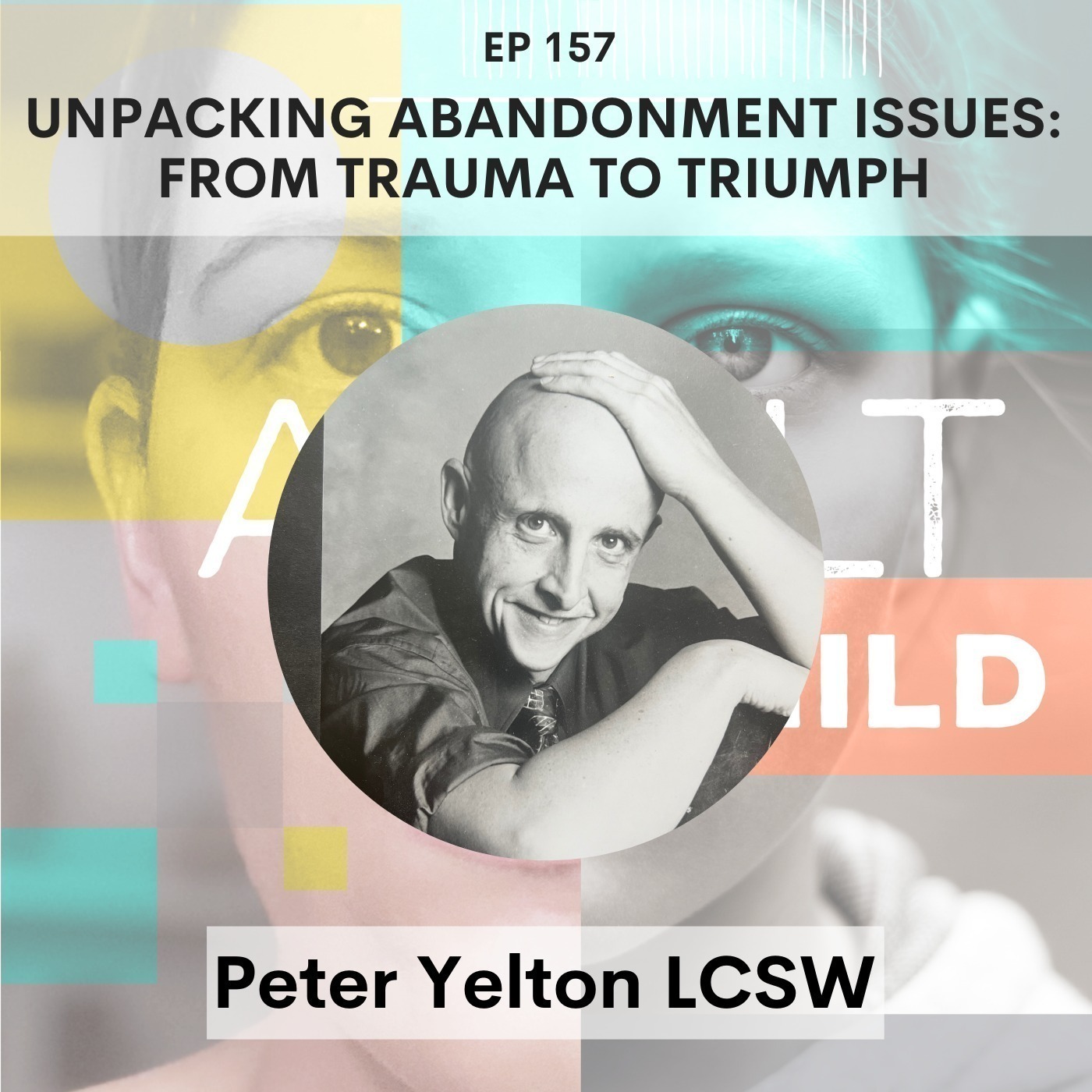 157 - Unpacking Abandonment Issues: From Trauma to Triumph w/ Peter Yelton