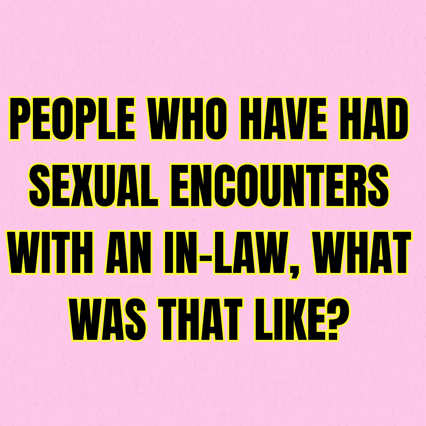 People Who Have Had Sexual Encounters With An In-Law, What Was That Like?