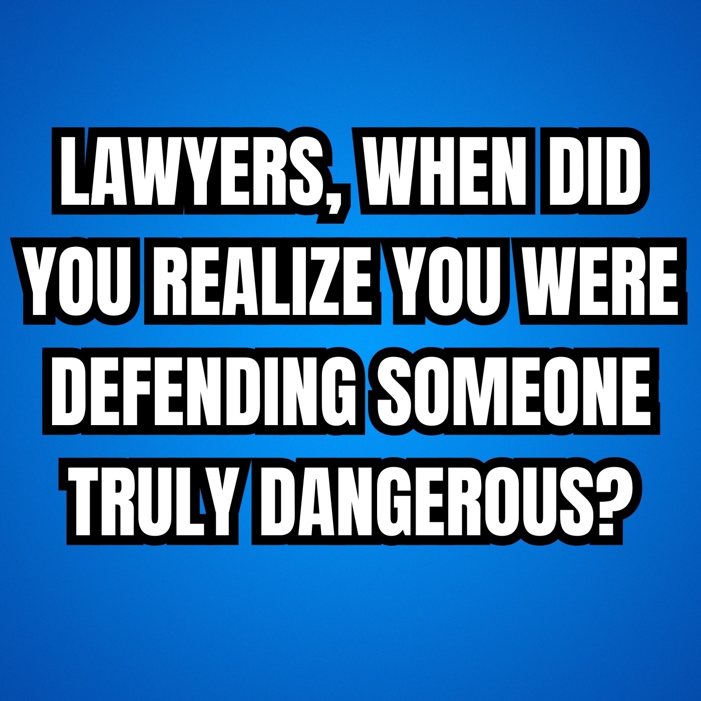 LAWYERS, When Did You Realize You Were Defending Someone Truly Dangerous?