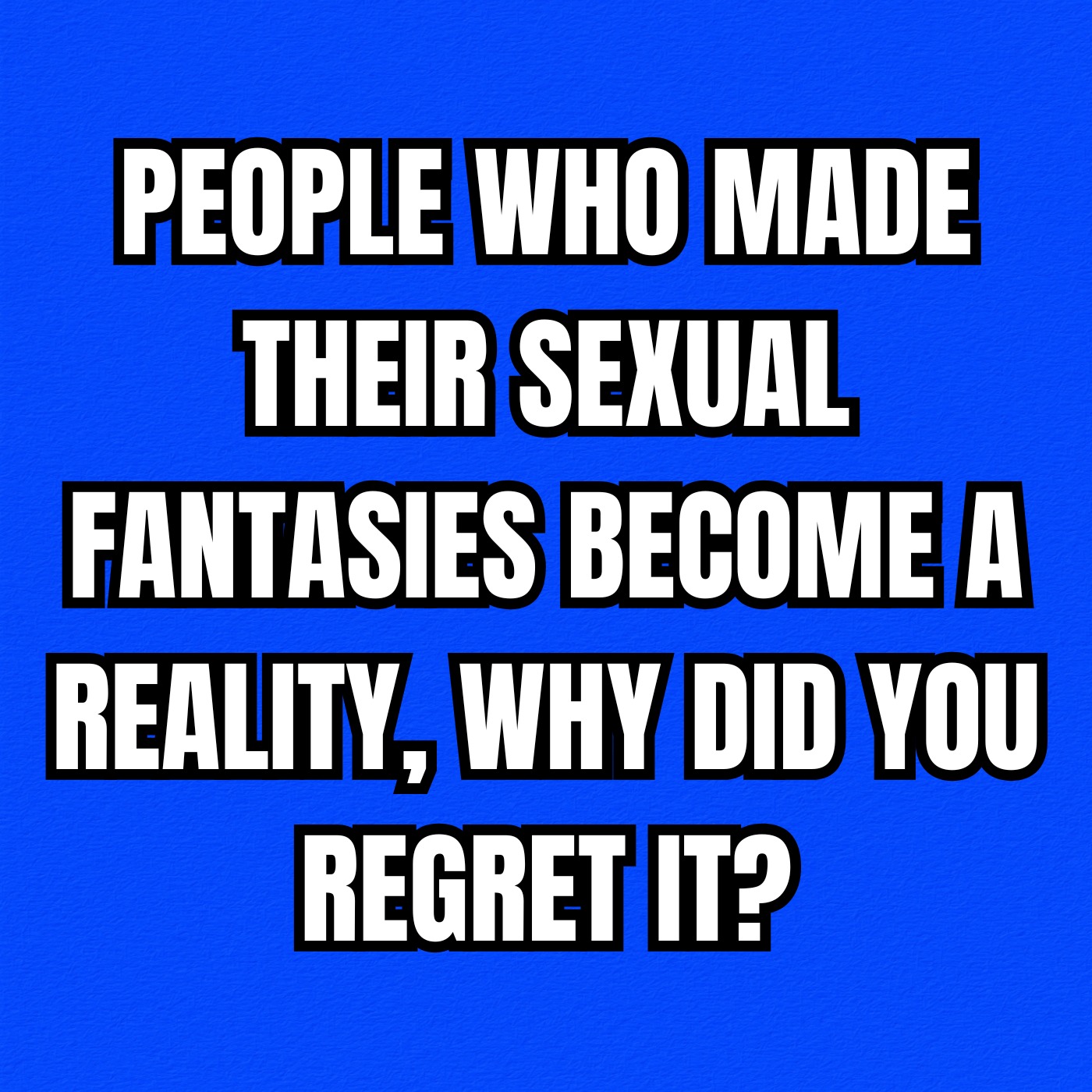 People Who Made Their Sexual Fantasies Become A Reality, Why Did You Regret It?