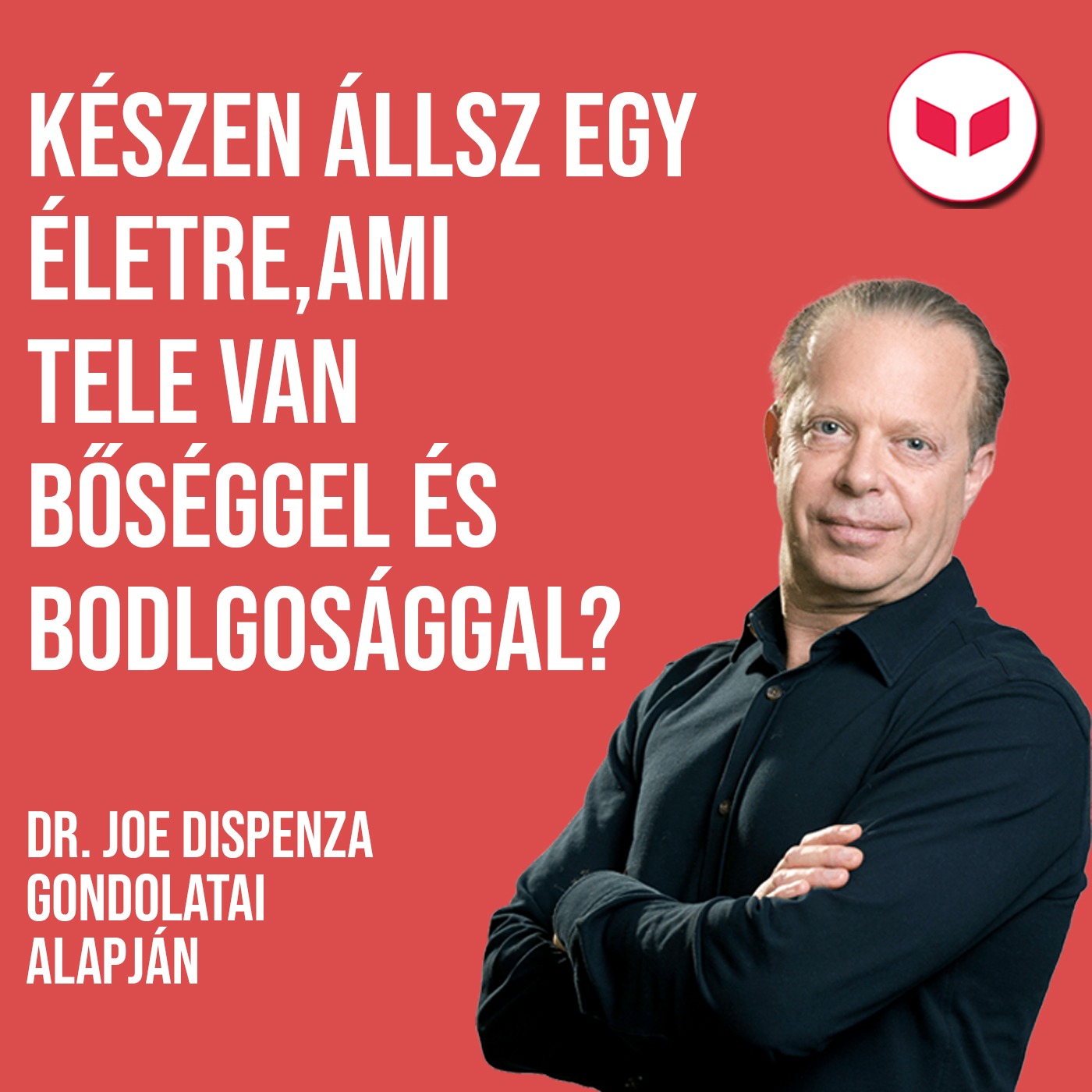 Készen állsz egy életre, ami tele van bőséggel és boldogsággal? -Dr. Joe Dispenza gondolatai alapján