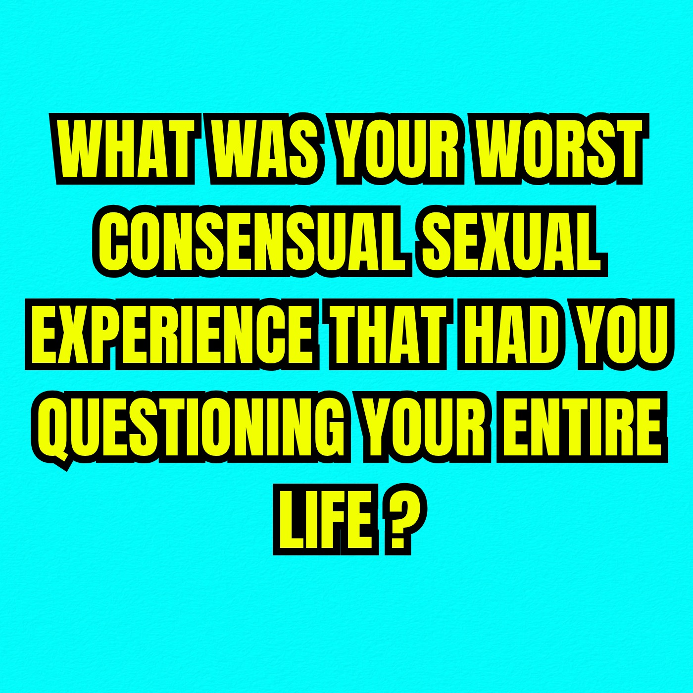What Was Your Worst Consensual Sexual Experience That Had You Questioning Your Entire Life?