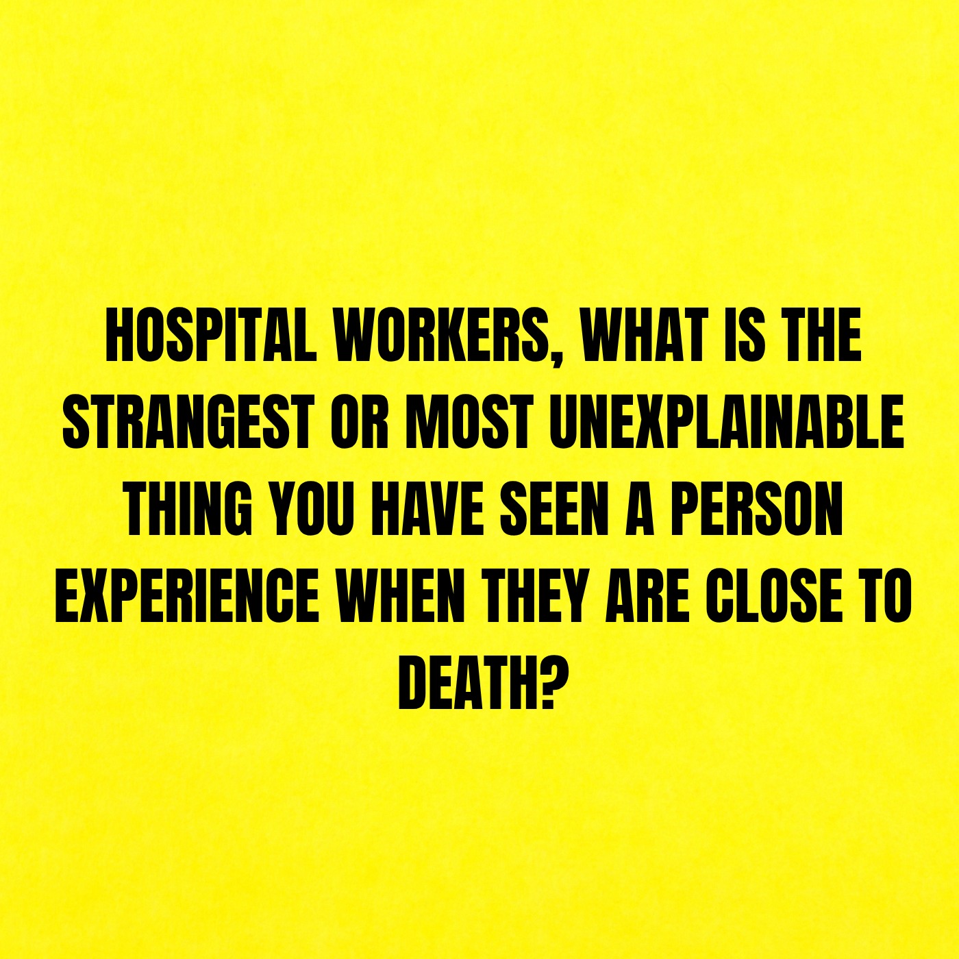 Hospital workers, what is the strangest or most unexplainable thing you have seen a person experience when they are close to death?