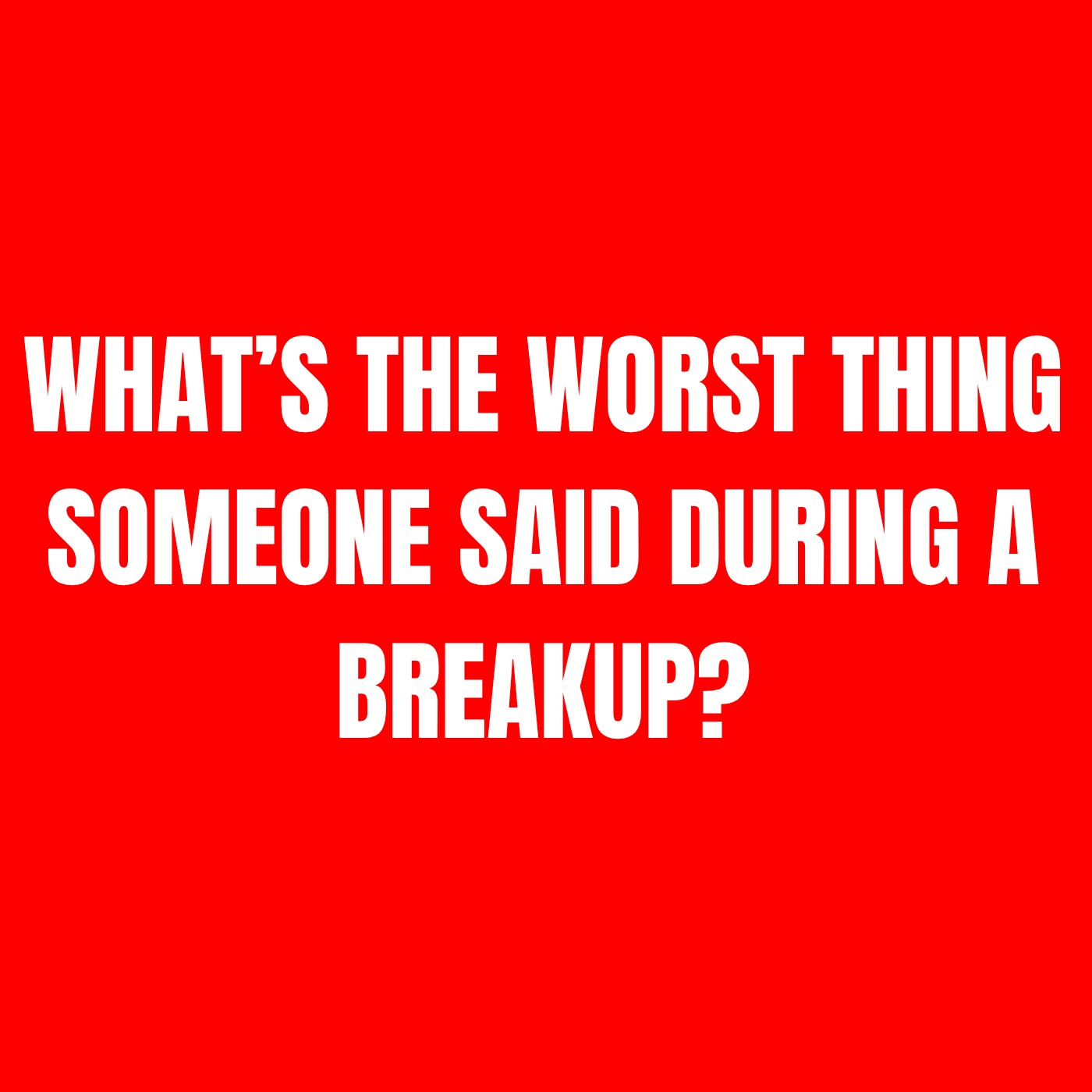 What’s The WORST THING Someone SAID During A BREAKUP?