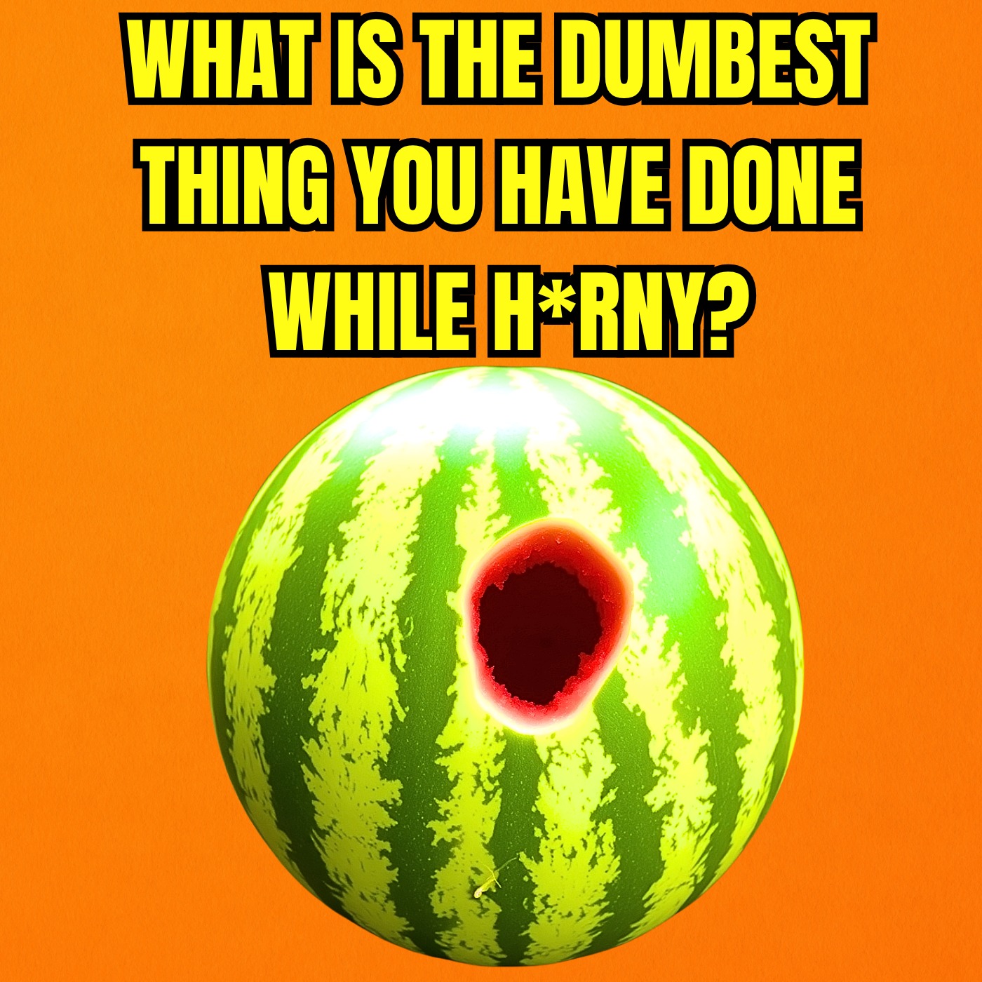 What is the dumbest thing you have done while H*RNY?