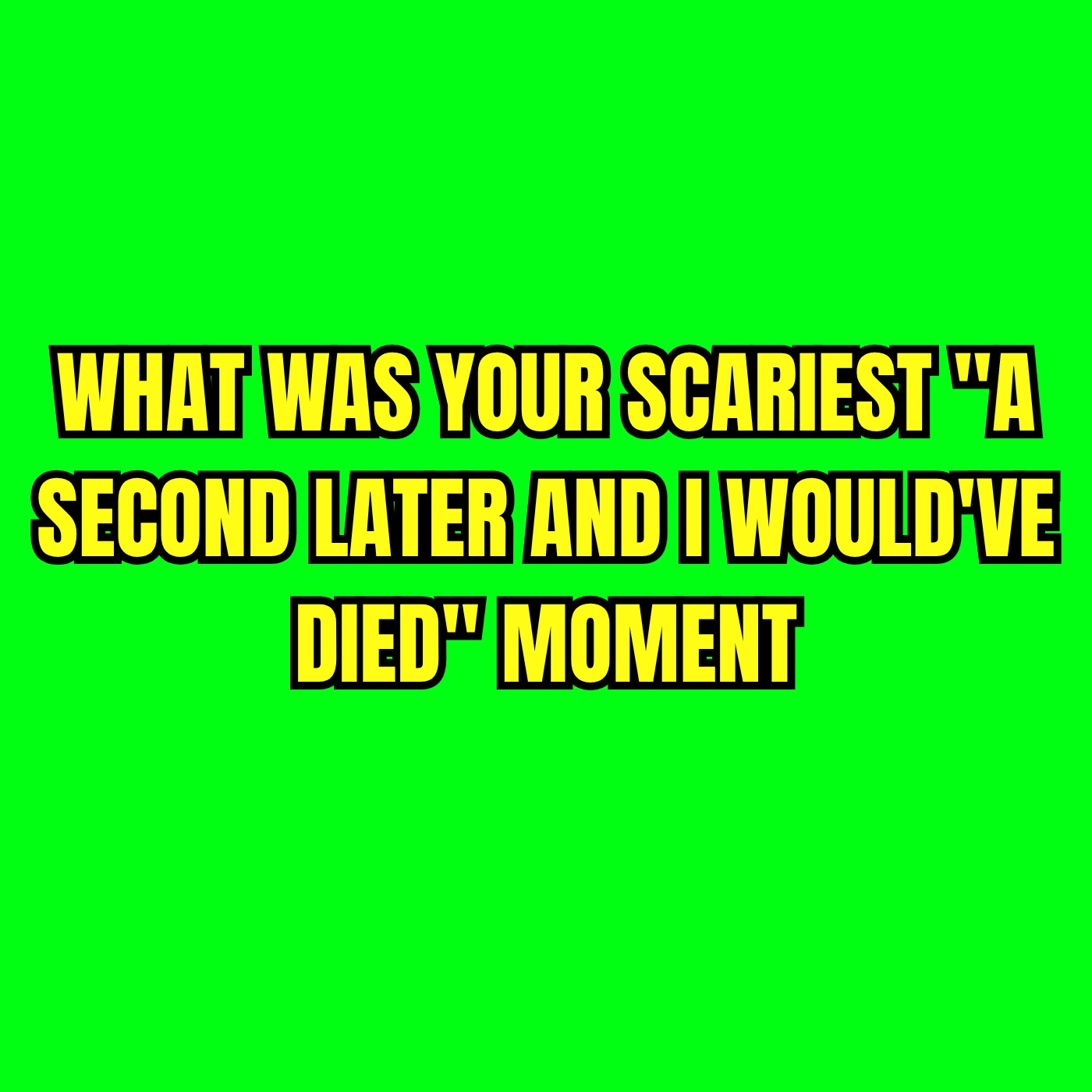 What was your scariest 