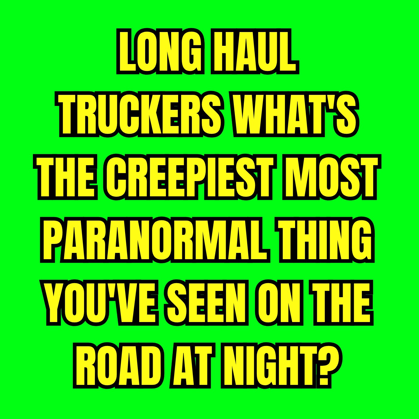 Long Haul Truckers: What's the Creepiest Most Paranormal thing you've seen on the road at night?