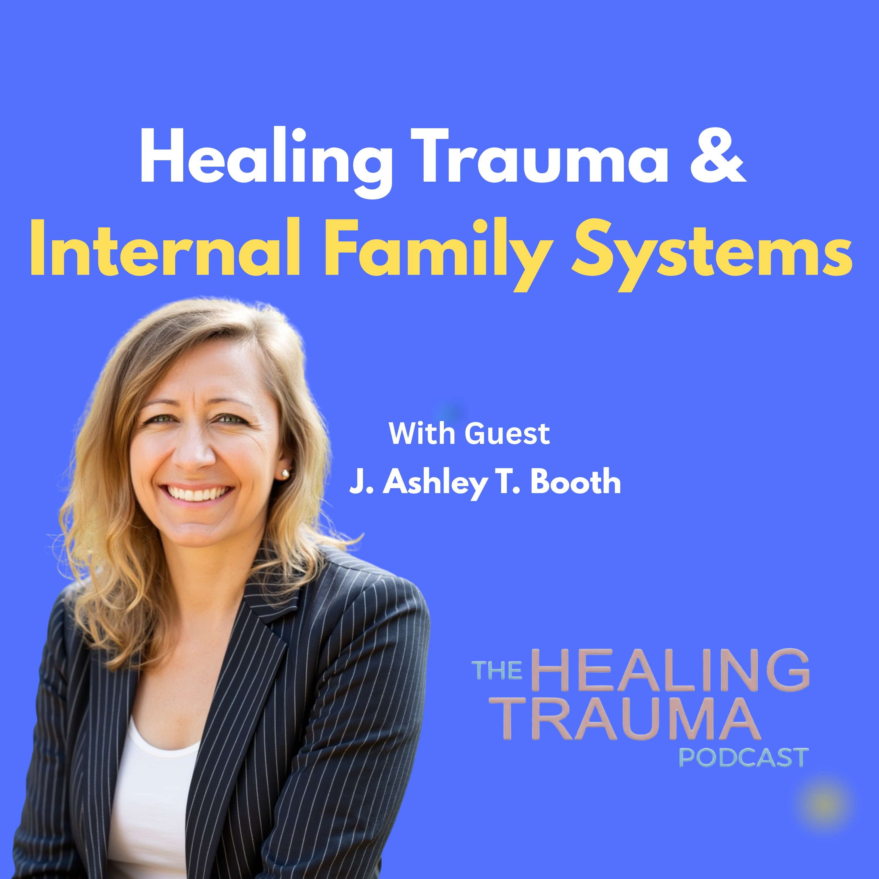 Healing Trauma & Internal Family Systems With J. Ashley T. Booth