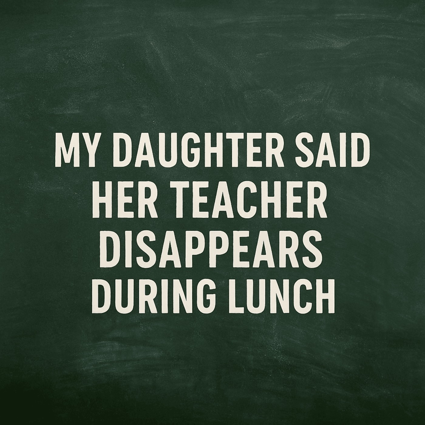 My Daughter Said Her Teacher Disappears During Lunch podcast artwork