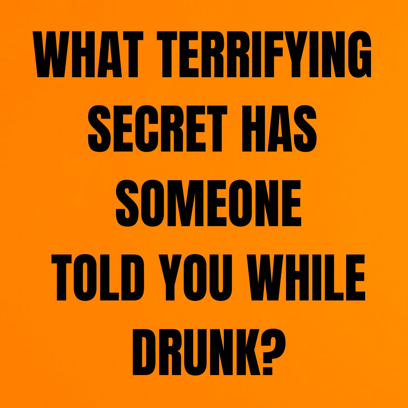 What terrifying secret has someone told you while drunk?