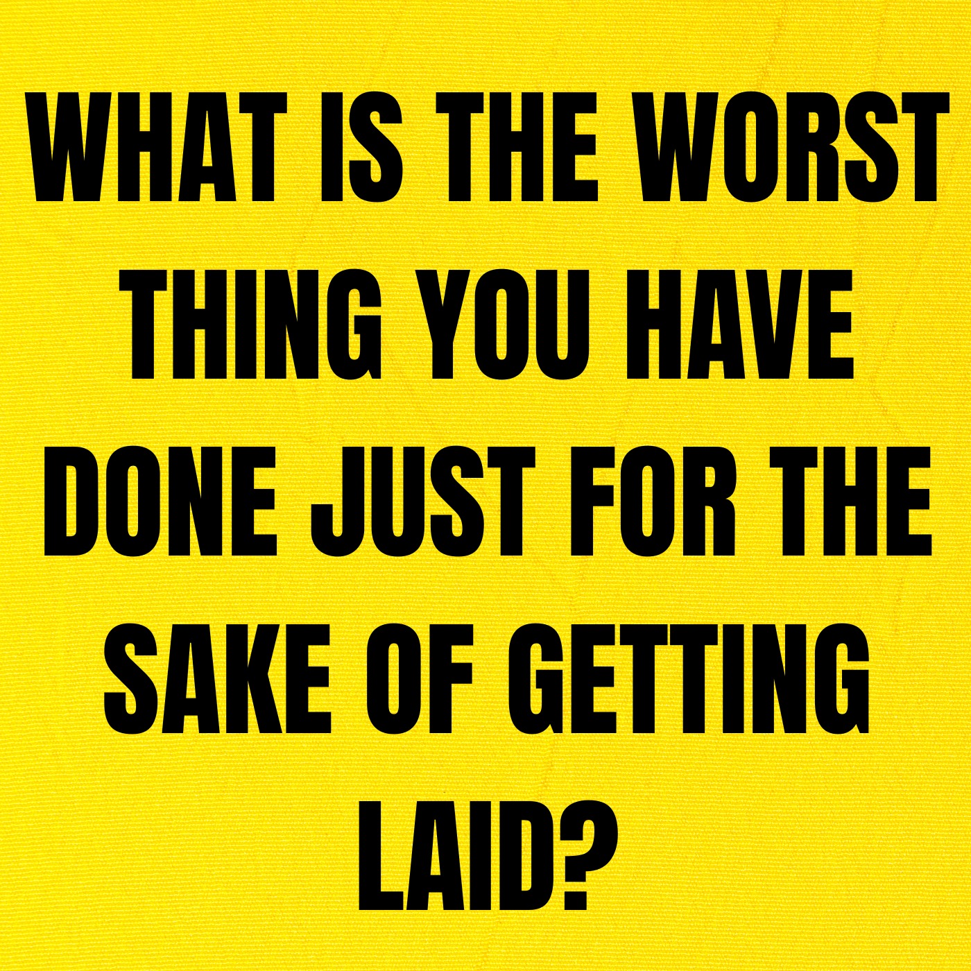 What Is The Worst Thing You Have Done Just For The Sake Of Getting Laid?