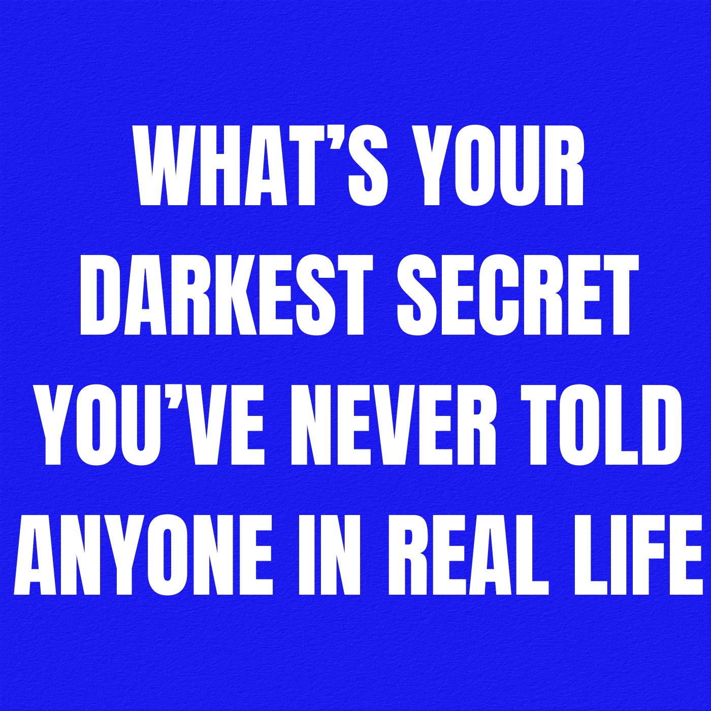 What’s Your Darkest Secret You’ve Never Told Anyone In Real Life?