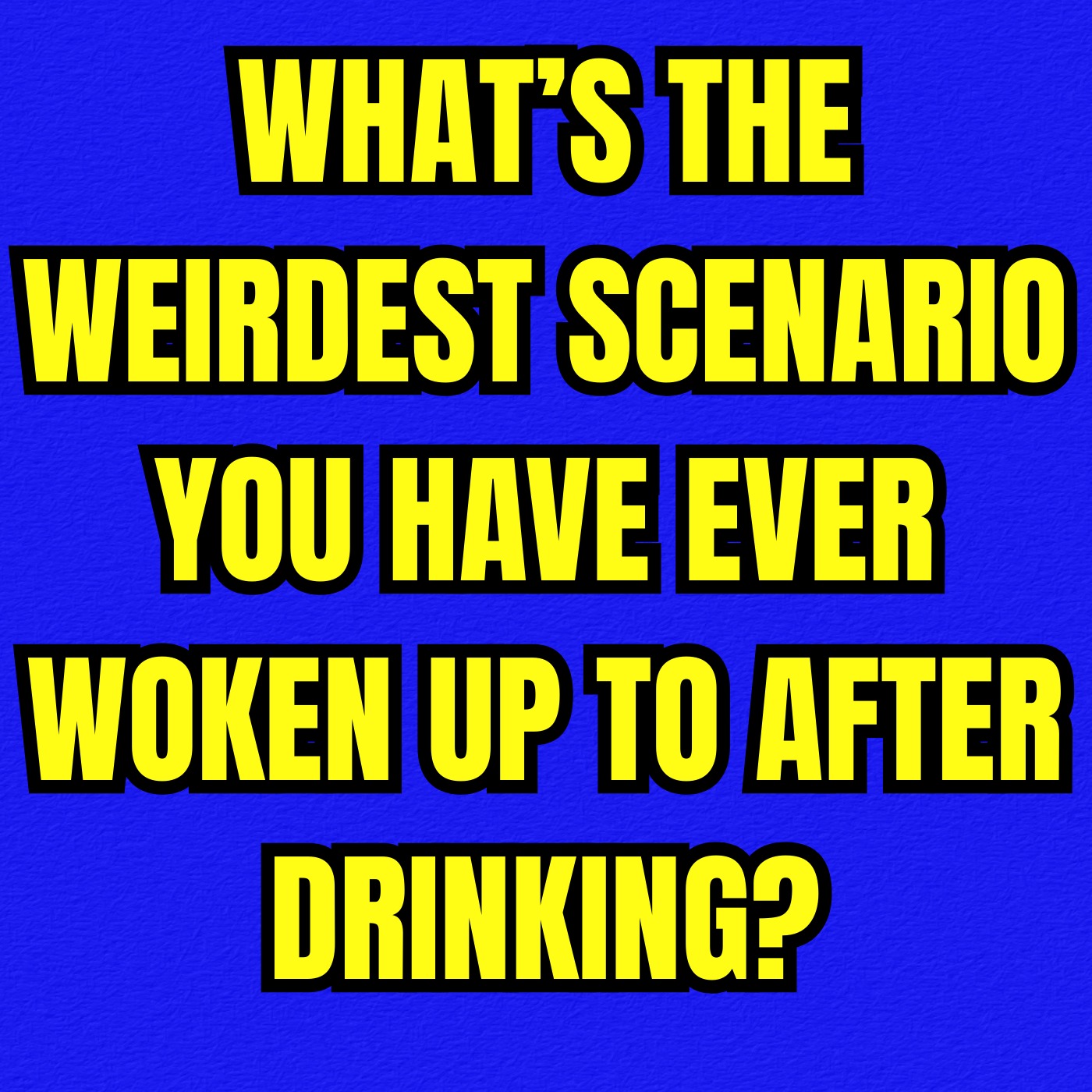 What’s the weirdest scenario you have ever woken up to after drinking?